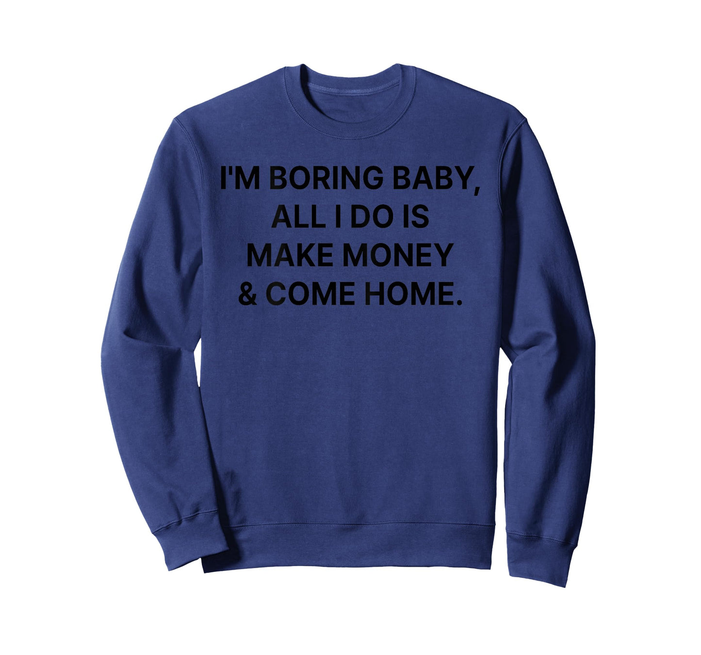 I'm Boring Baby All I Do is Make Money and Come Home ON Back T-Shirt