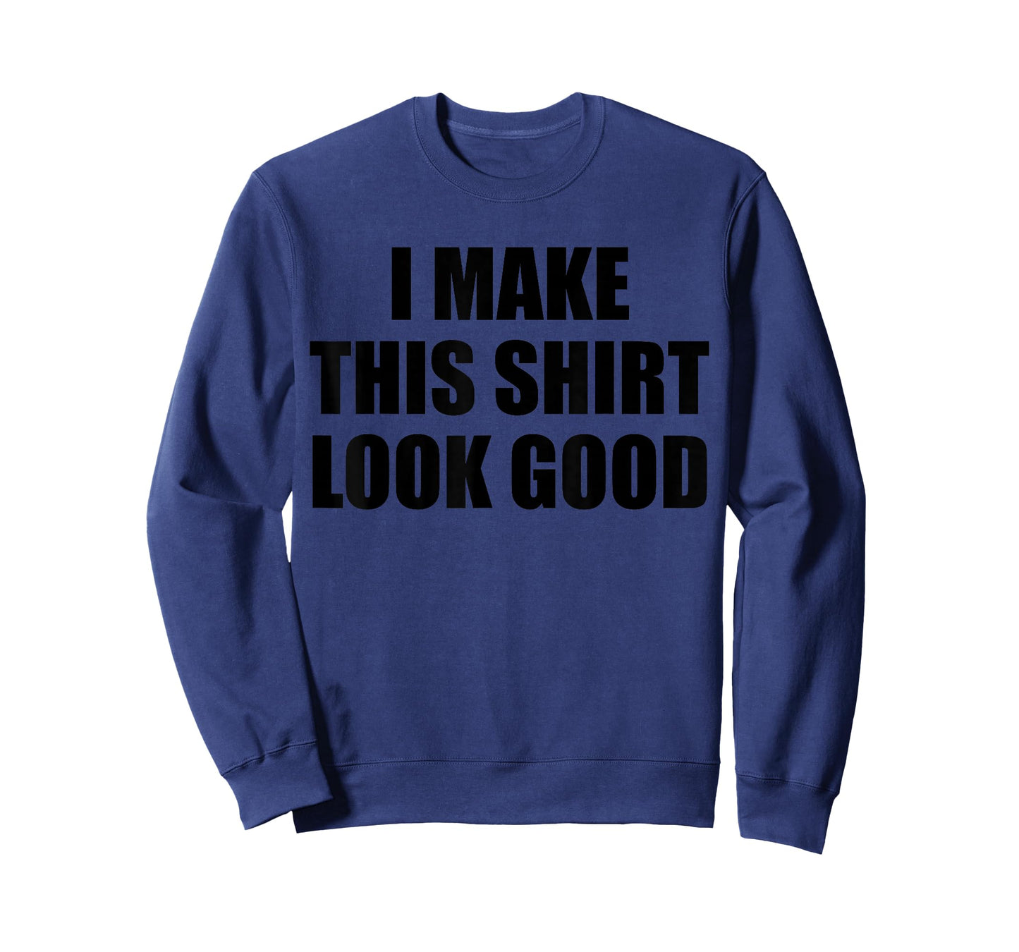 I Make This Shirt Look Good T-Shirt