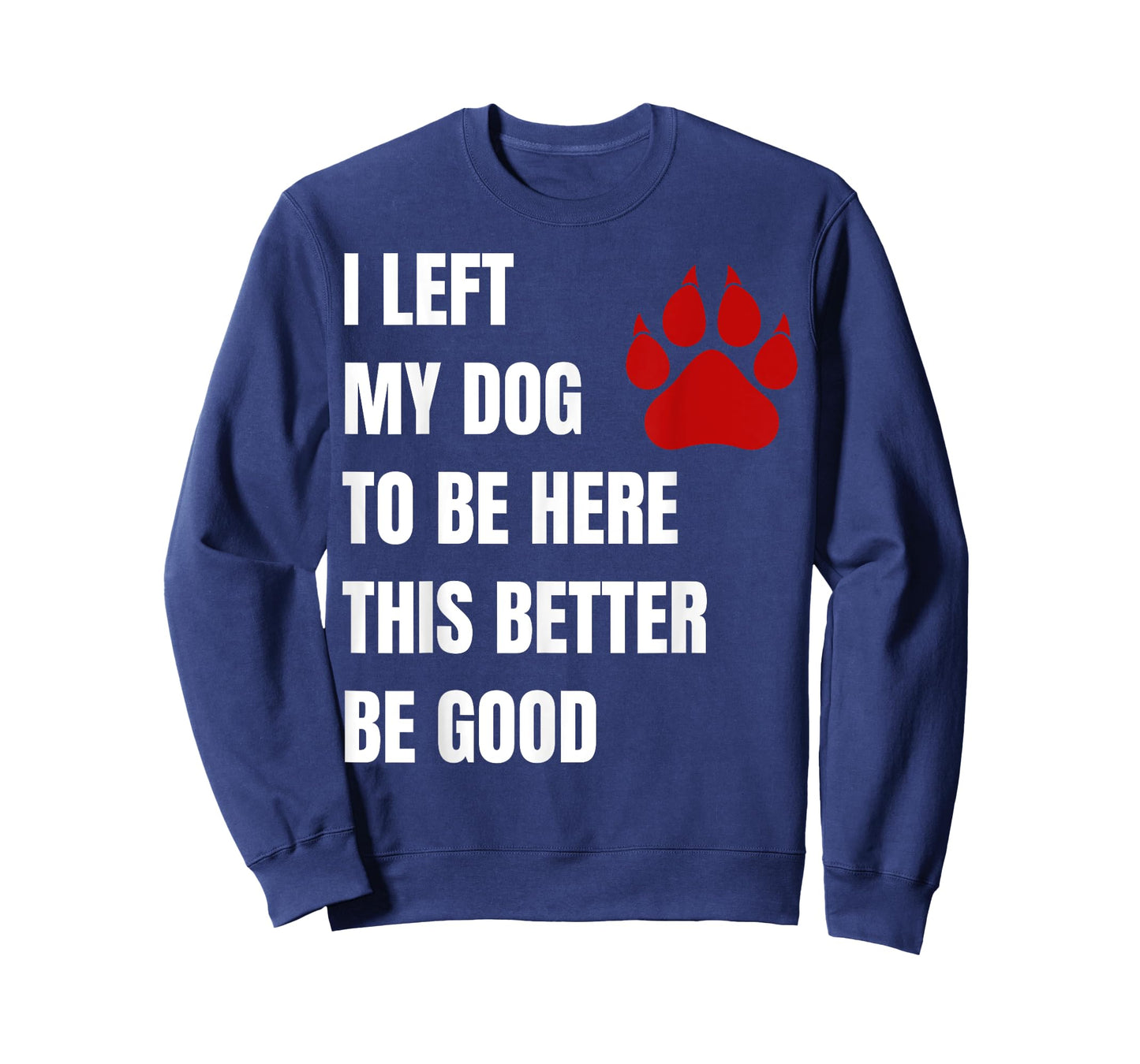 I Left My Dog to Be Here This Better Be Good Men Women T-Shirt