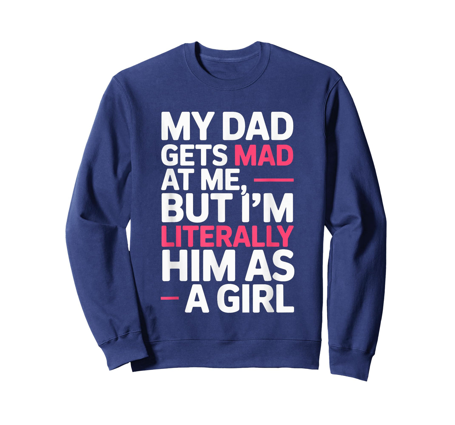 My Dad Gets Mad at Me But I'm Literally Him As A Girl Joke T-Shirt