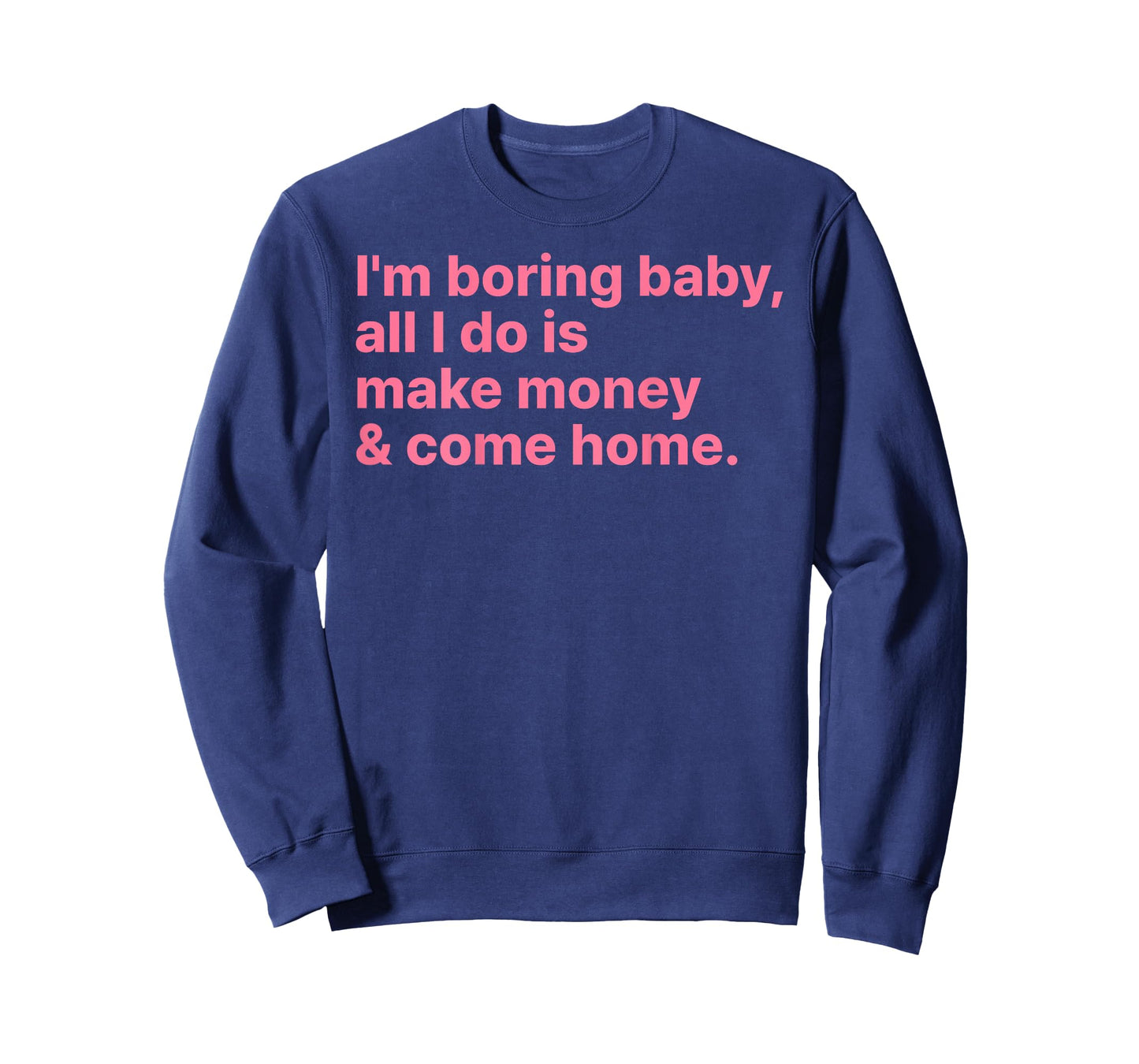 I'm Boring Baby All I Do is Make Money and Come Home ON Back T-Shirt