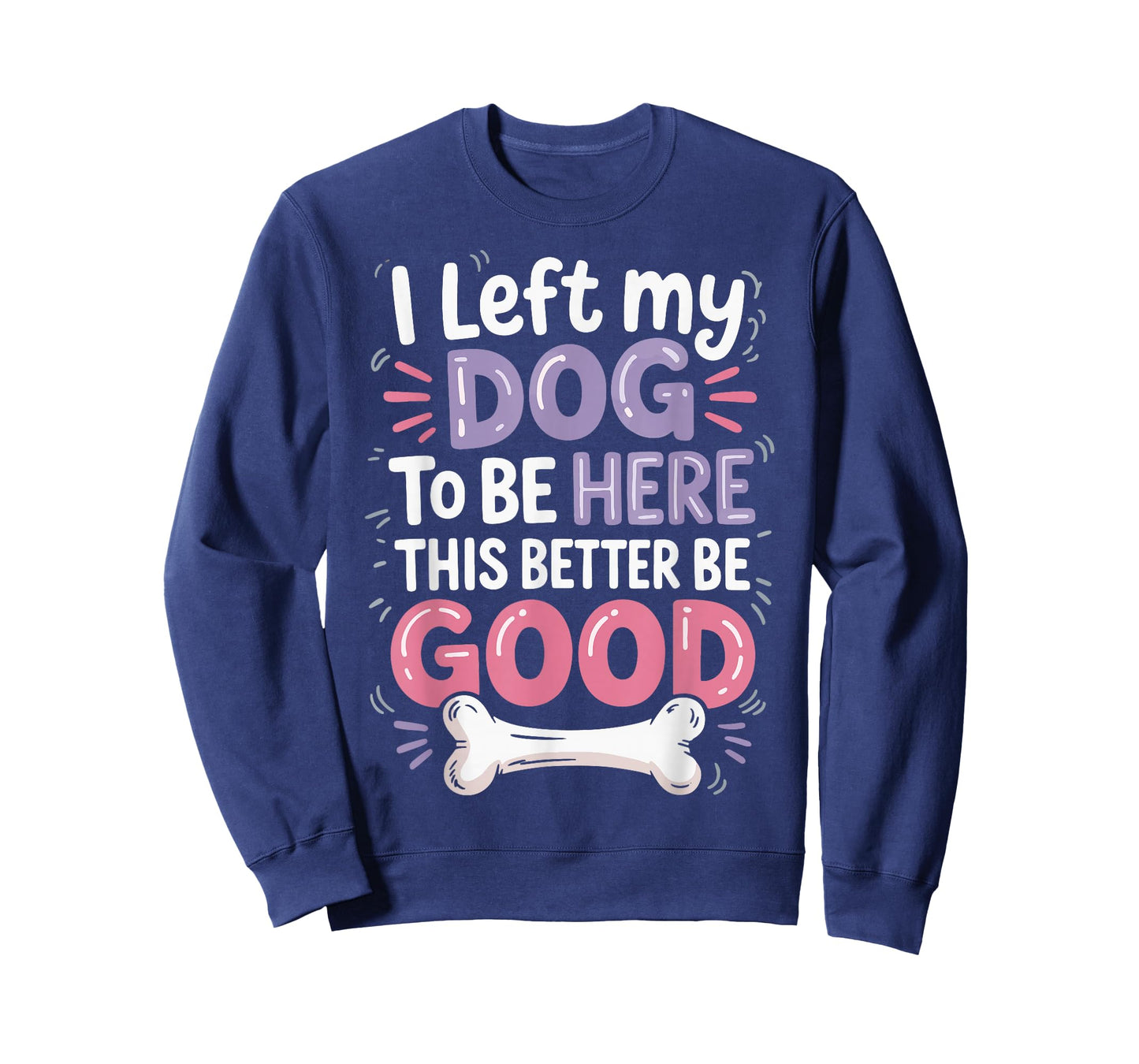 I Left My Dog To Be Here This Better Be Good T-Shirt