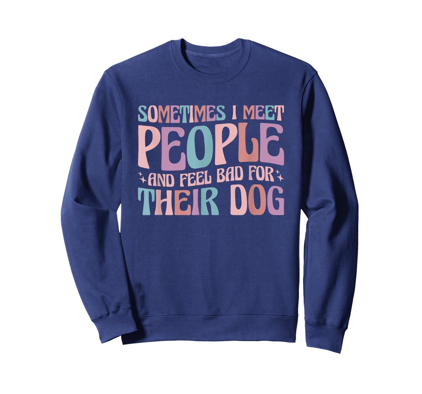 Sometimes I Meet People and Feel Bad for Their Dog T-Shirt