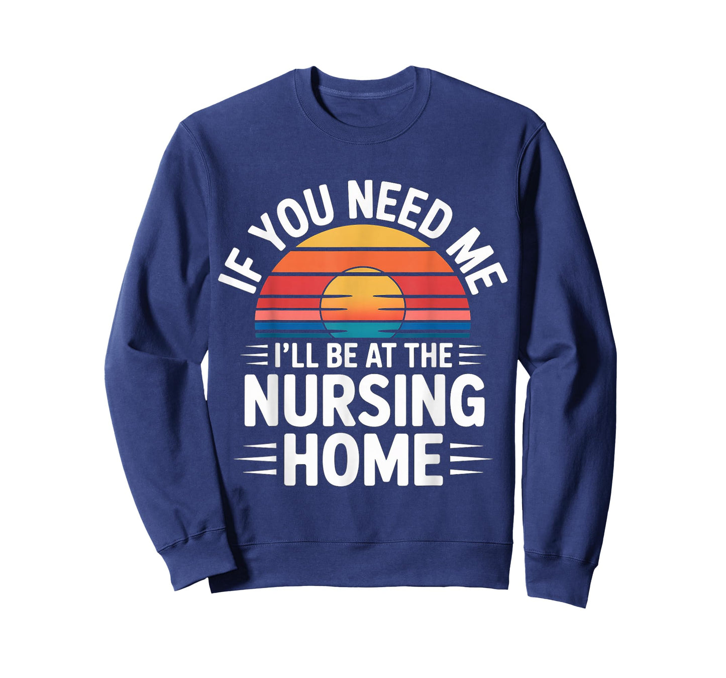If You Need Me I'll Be at The Nursing Home - T-Shirt