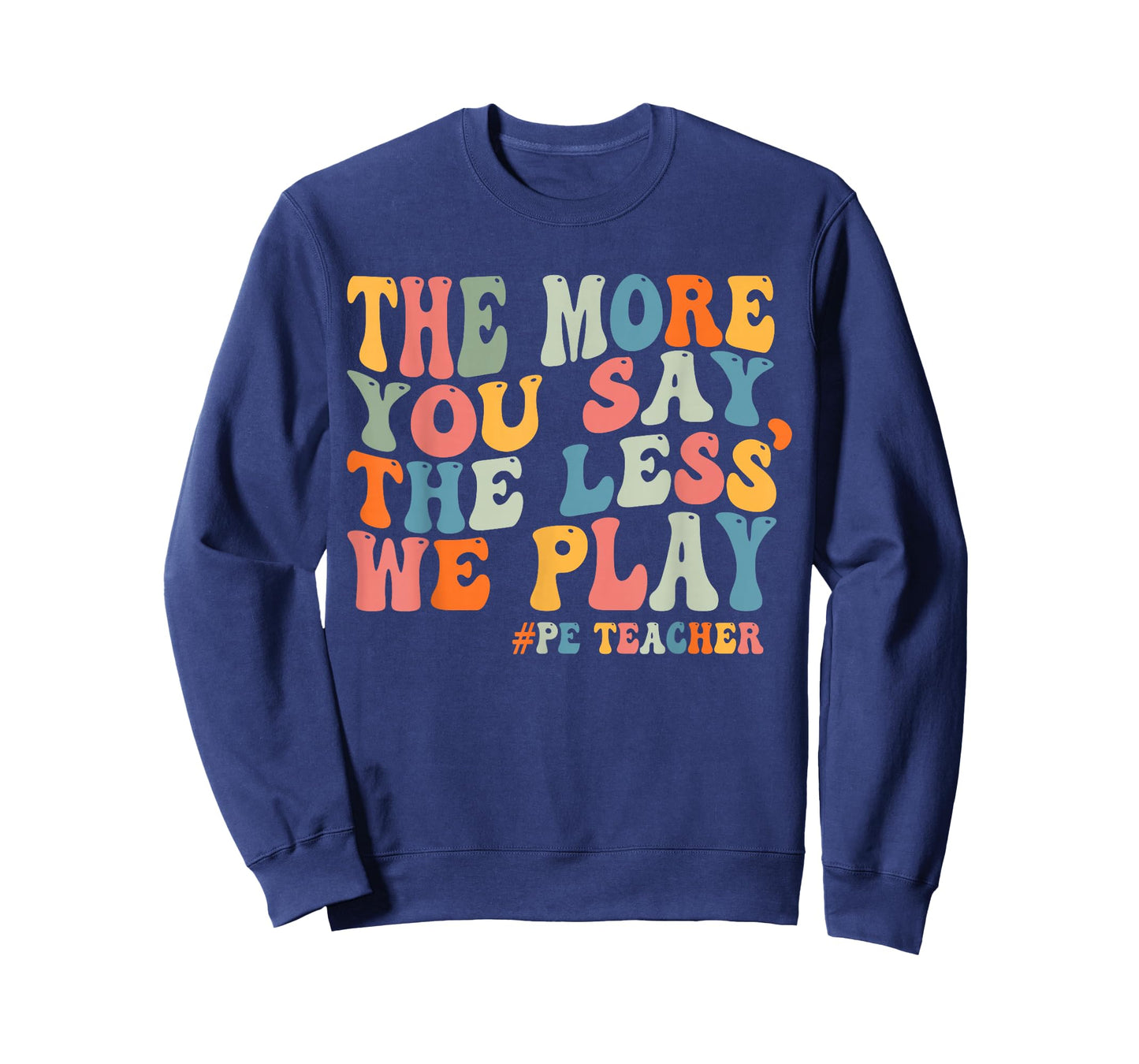 The More You Say, The Less We Play PE Teacher Men Women T-Shirt