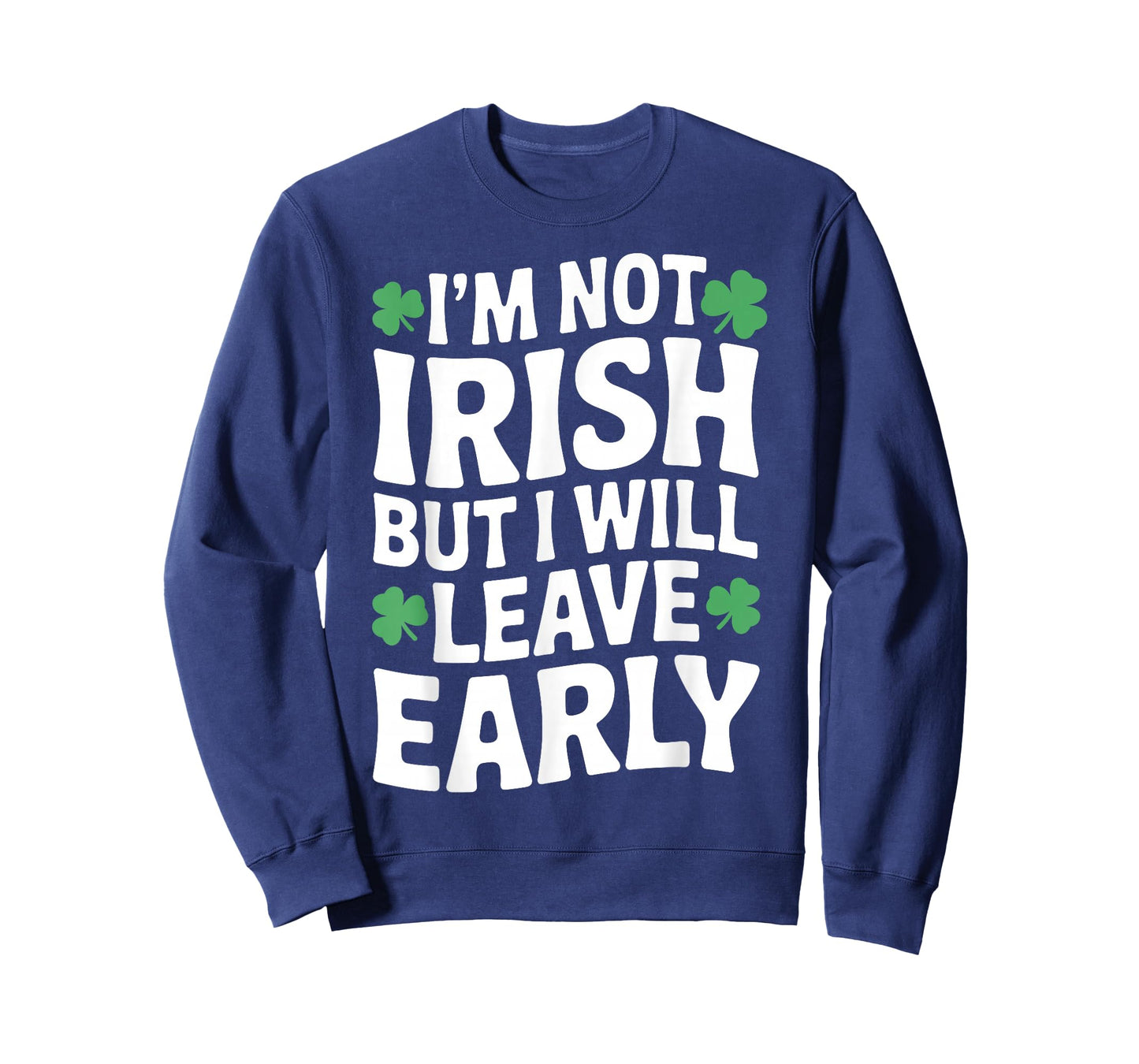 I'm not Irish but I Will Leave Early Shamrock St Patrick Day T-Shirt - Sweatshirt | Navy