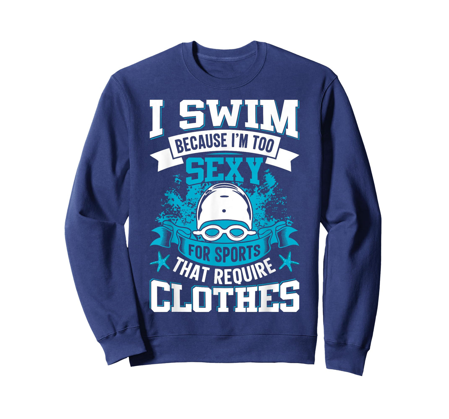 I Swim Because I'm Too Sexy For Sports That Require Clothes T-Shirt