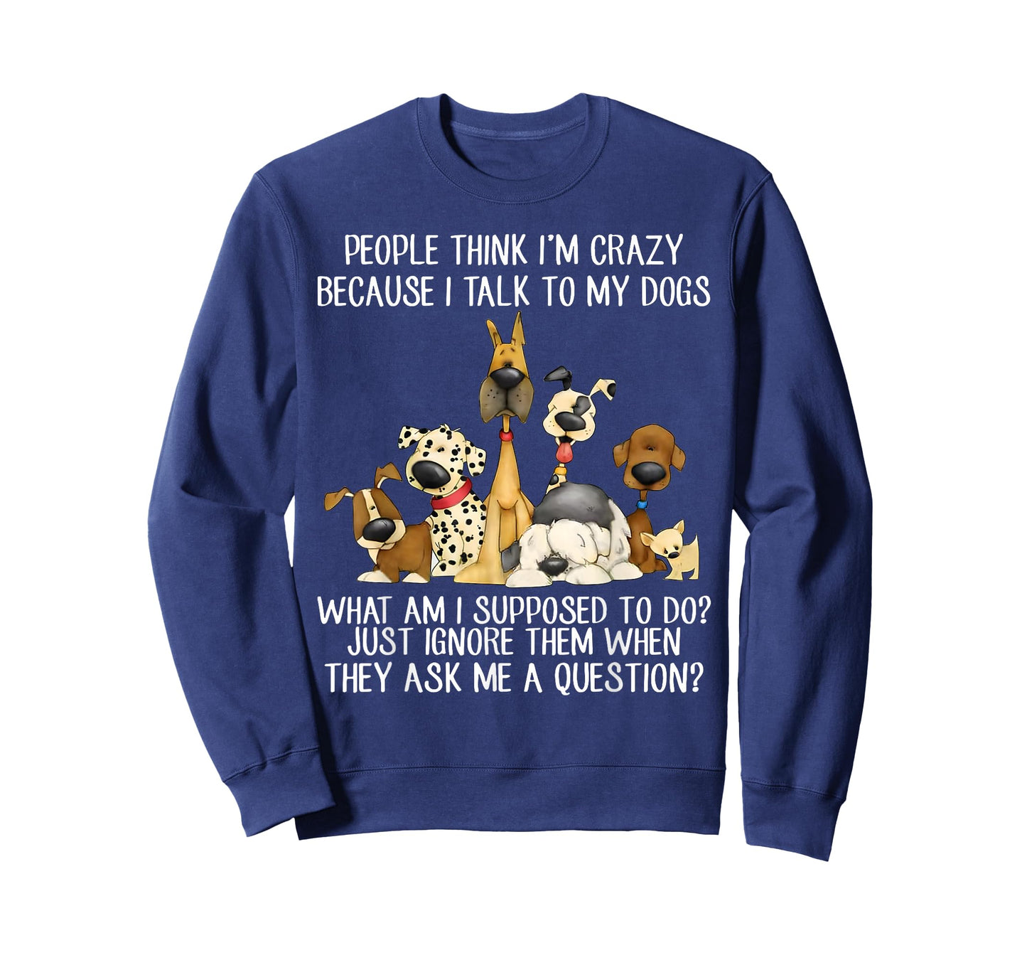 People Think I'm Crazy Because I Talk To My Dogs T-Shirt