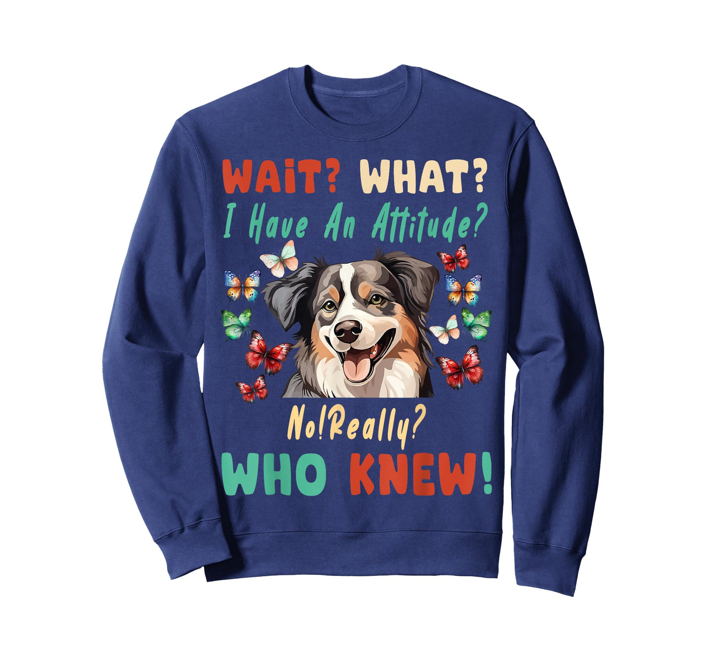Wait What I Have An Attitude No Really australian shepherd T-Shirt