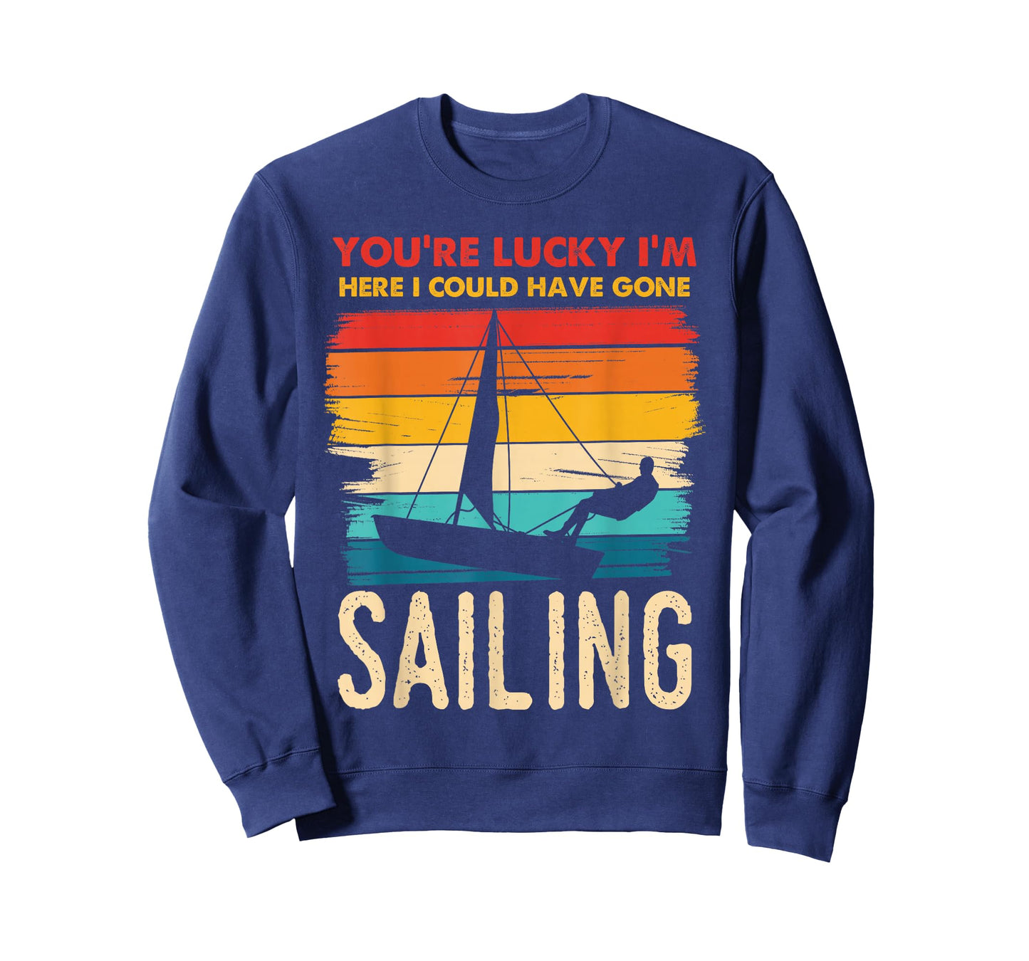 You're Lucky I'm Here I Could Have Gone Sailing T-Shirt