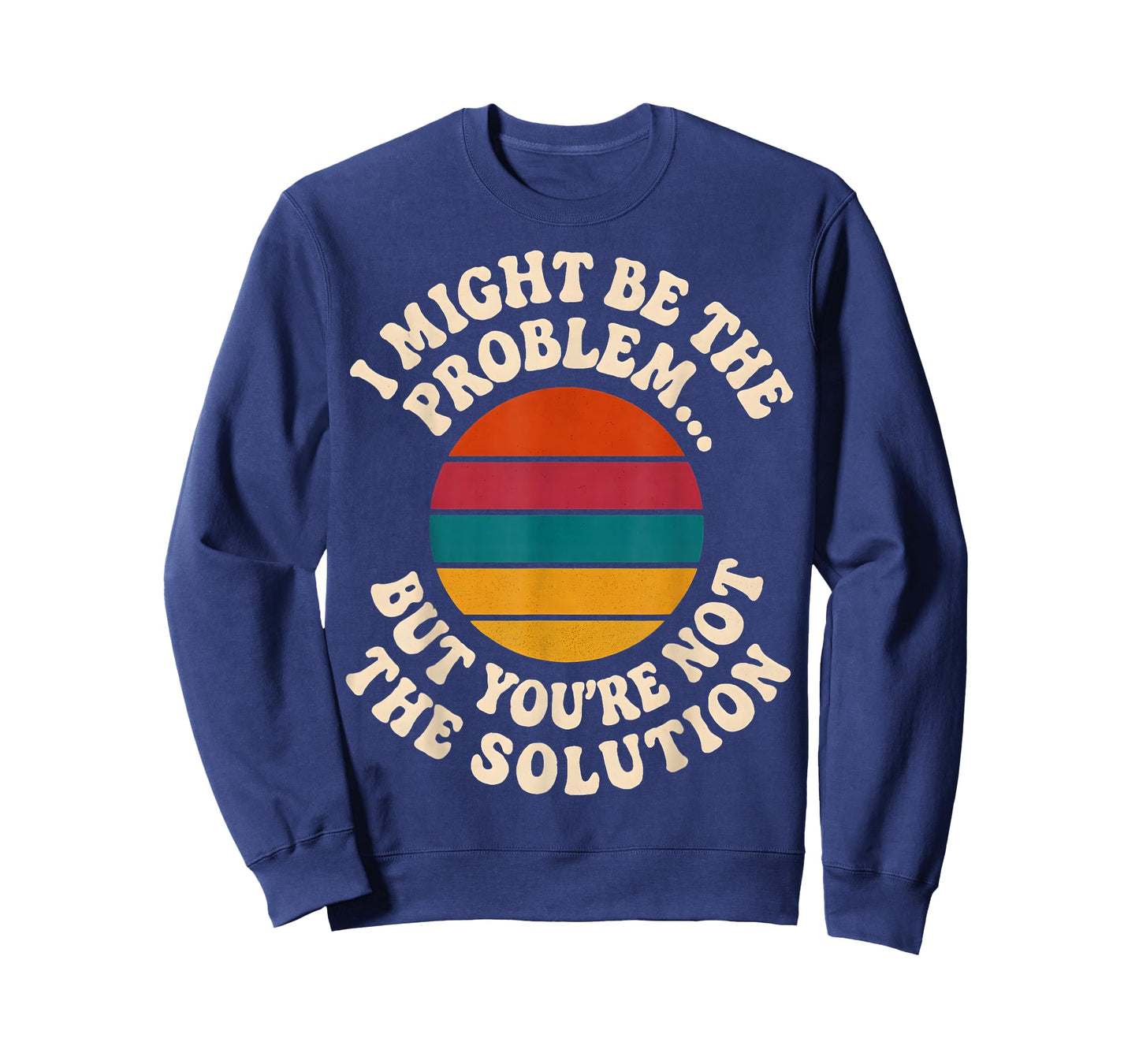 I Might Be The Problem But You're Not The Solution Humor T-Shirt