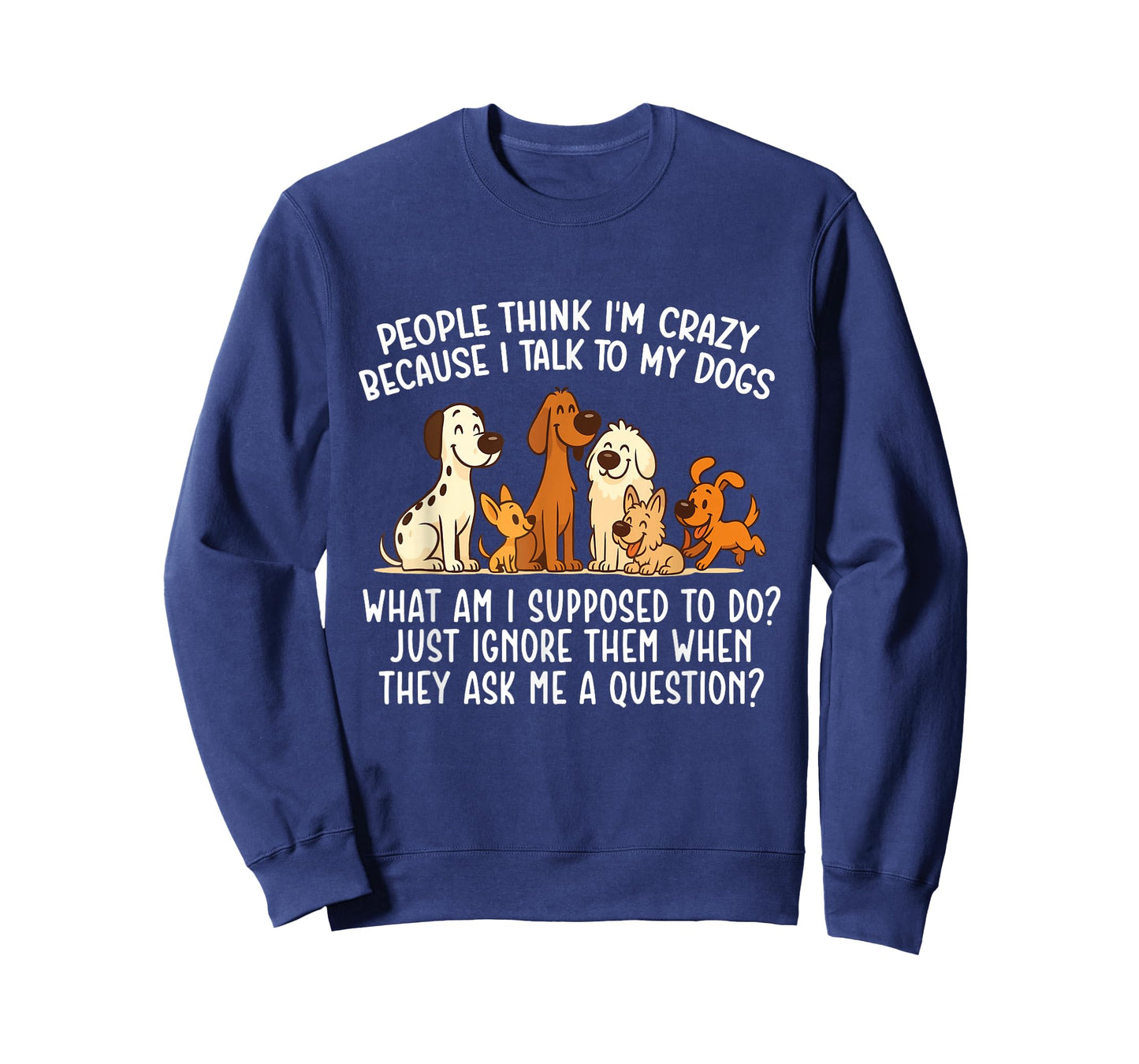 People Think I'm Crazy Because I Talk To My Dogs - Dog Lover T-Shirt