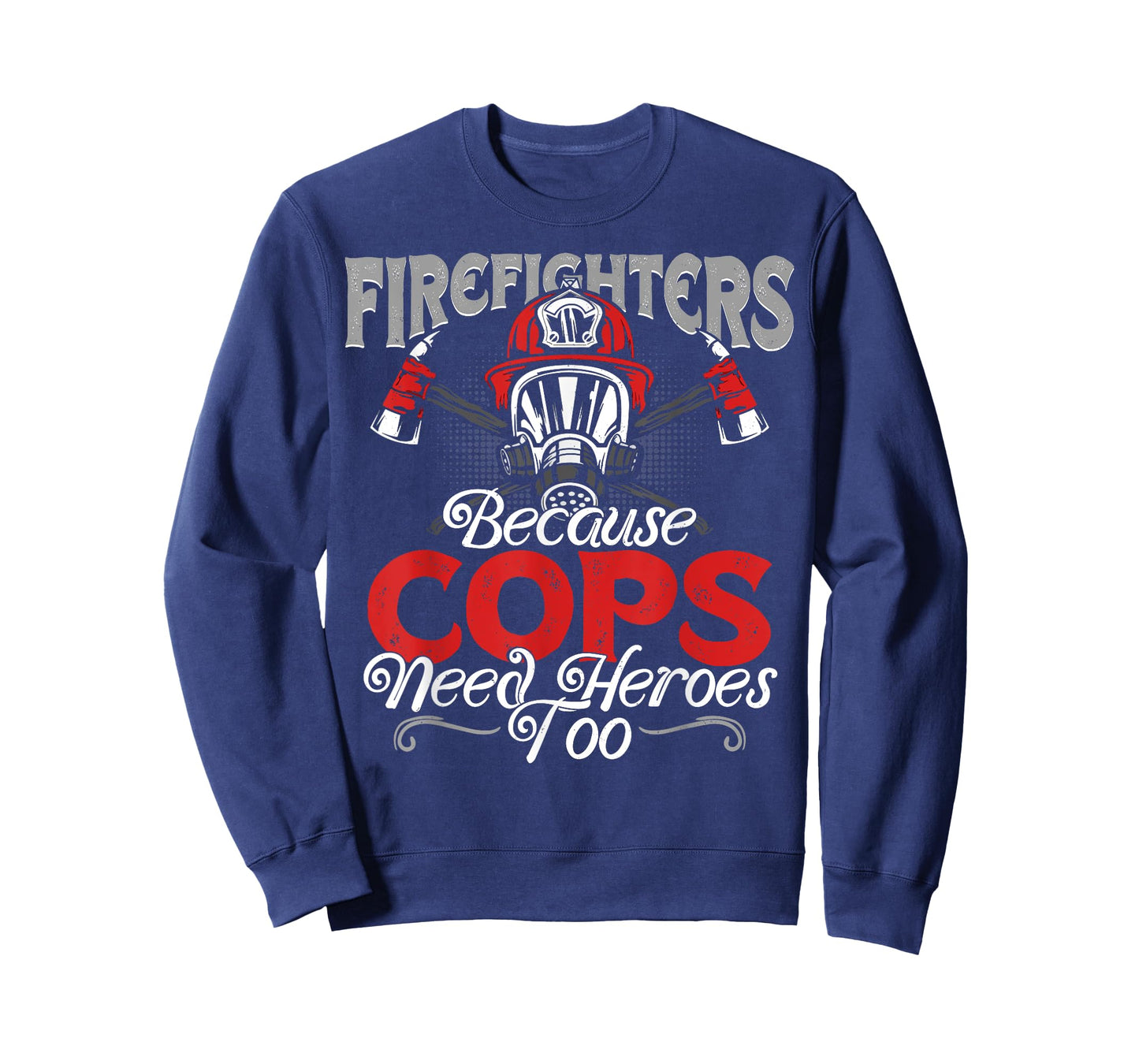 Firefighters Because Cops Need Heroes Too T-shirt Gift T-Shirt