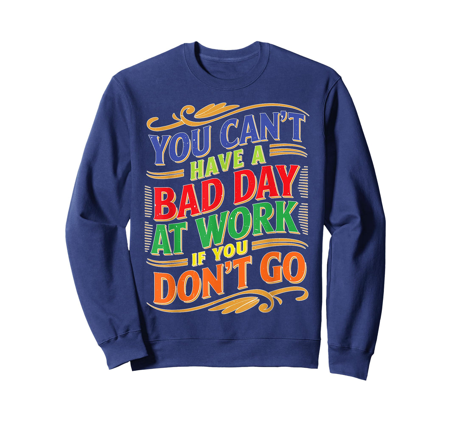 You Can't Have A Bad Day At Work If You Don't Go T-Shirt