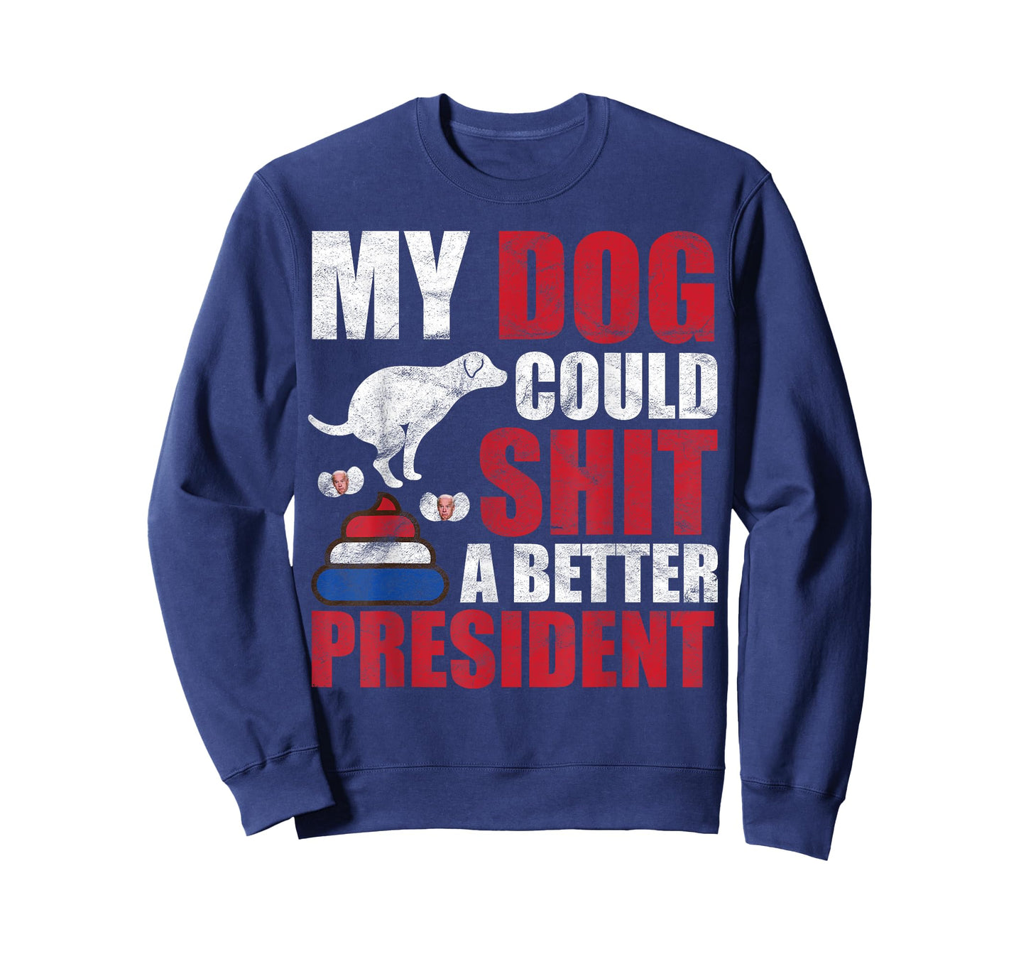 My Dog Could Shit A Better President Funny Anti Joe Biden Men Women T-Shirt