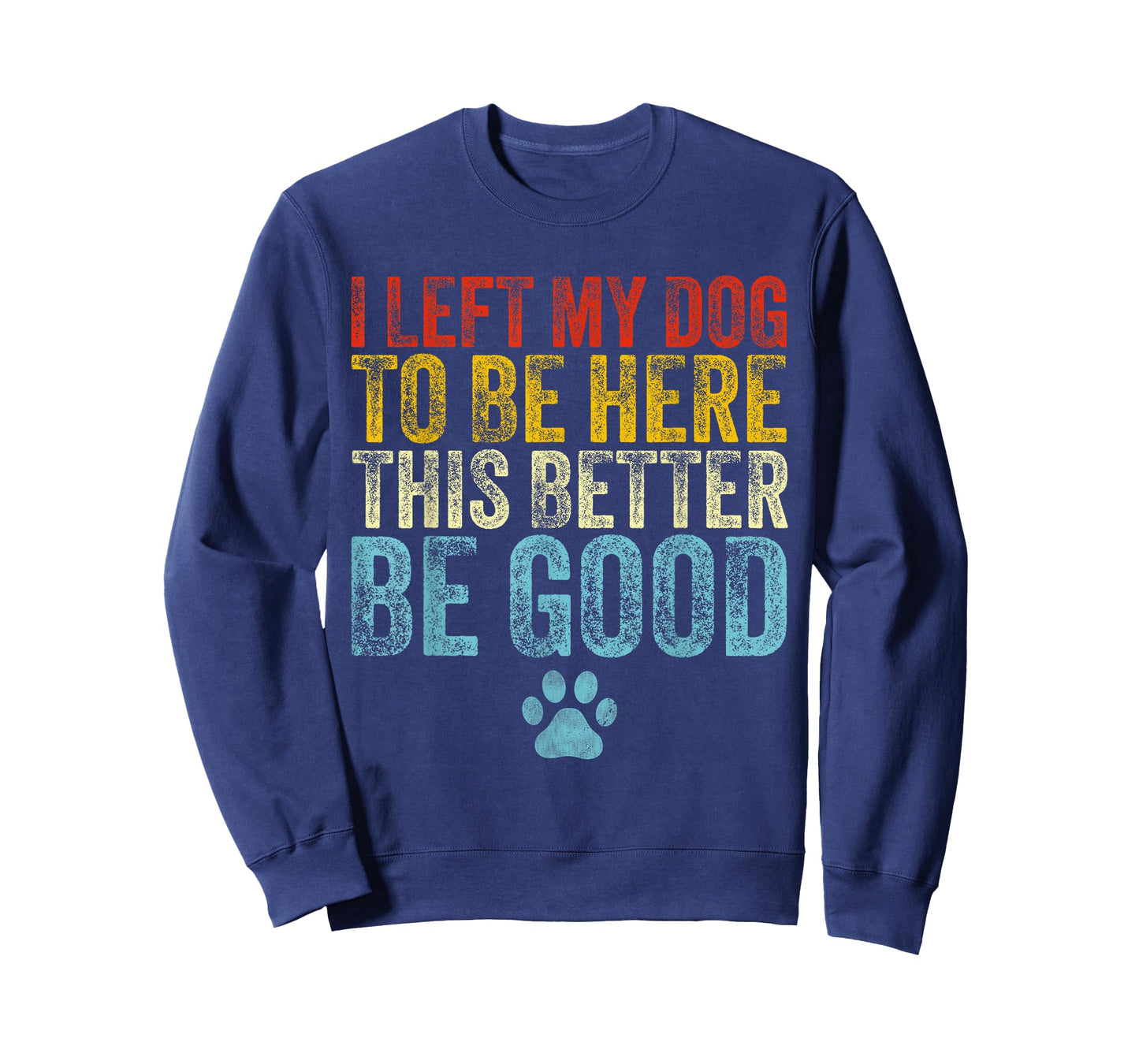 I Left My Dog To Be Here This Better Be Good Funny Dog Lover T-Shirt