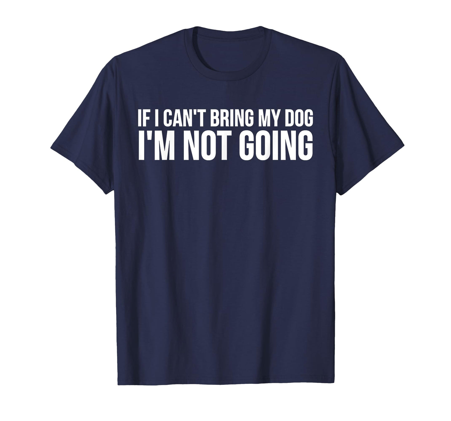 Dog Lover Funny - If I Can't Bring My Dog I'm Not Going T-Shirt for Men Women Girls Kids