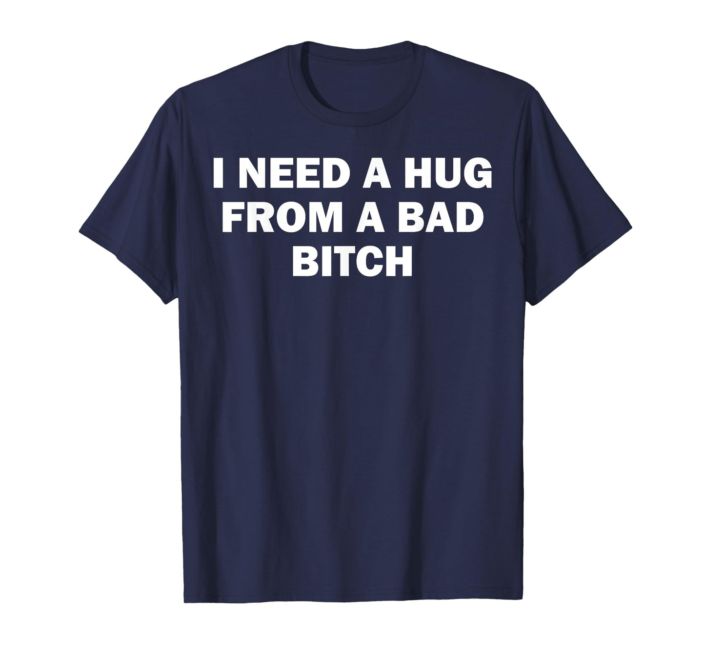 I Need A Hug From A Bad Bitch T-Shirt