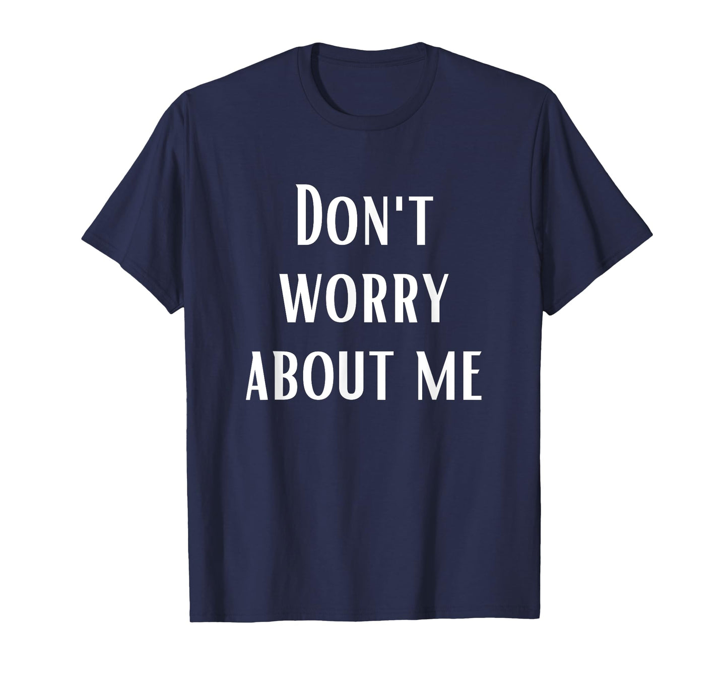 Don't Worry About Me T-Shirt