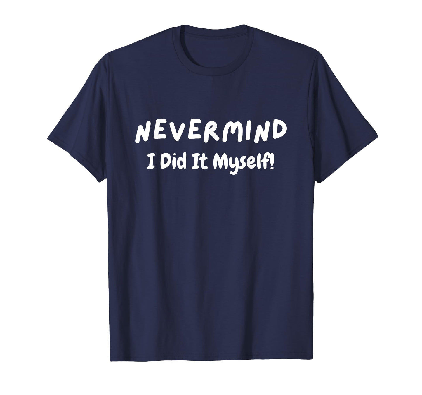 Never Mind I Did It Myself Funny Sarcastic Motivational T-Shirt