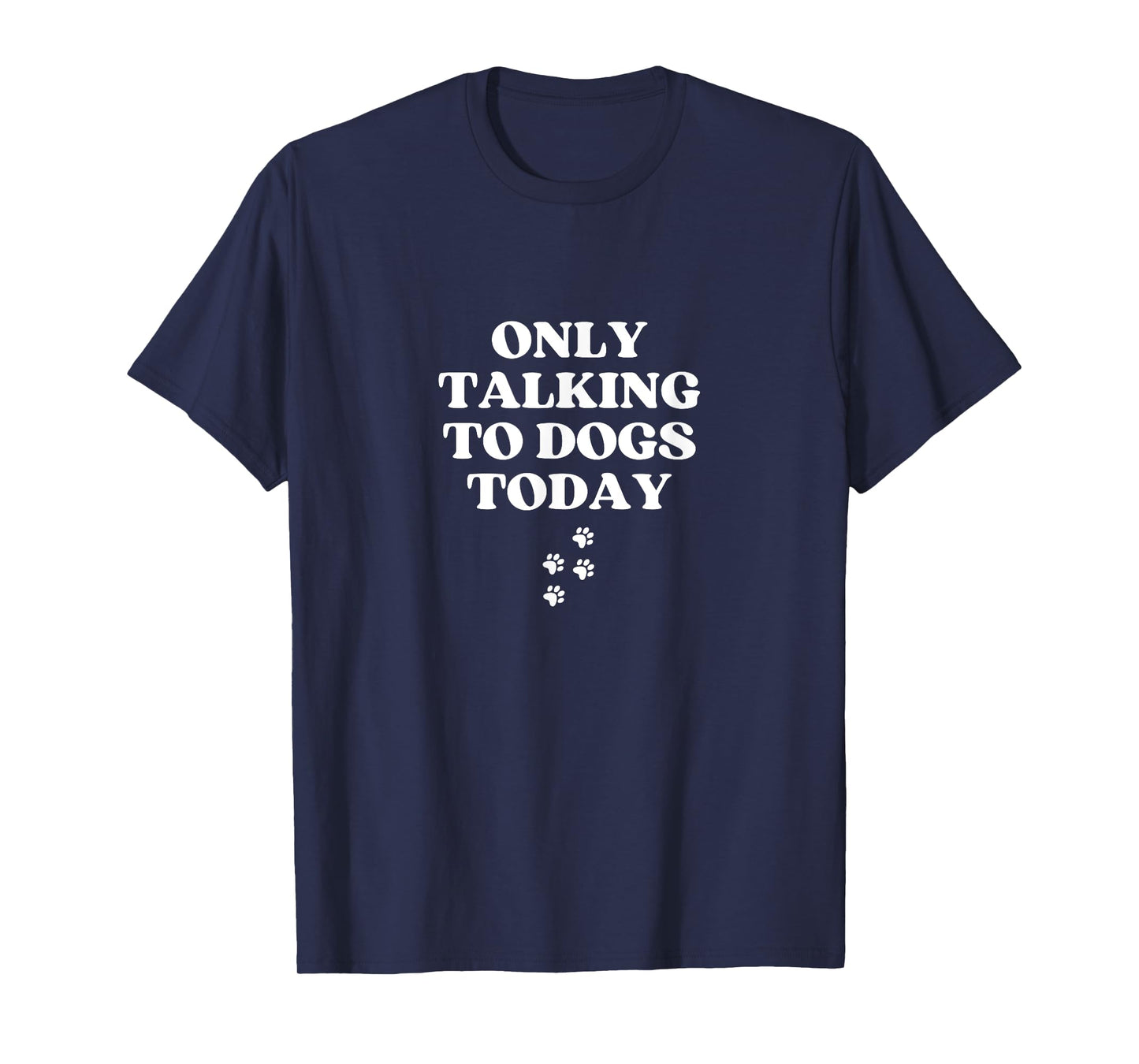 Only Talking to Dogs Today Funny Paws Dog Lover T-Shirt