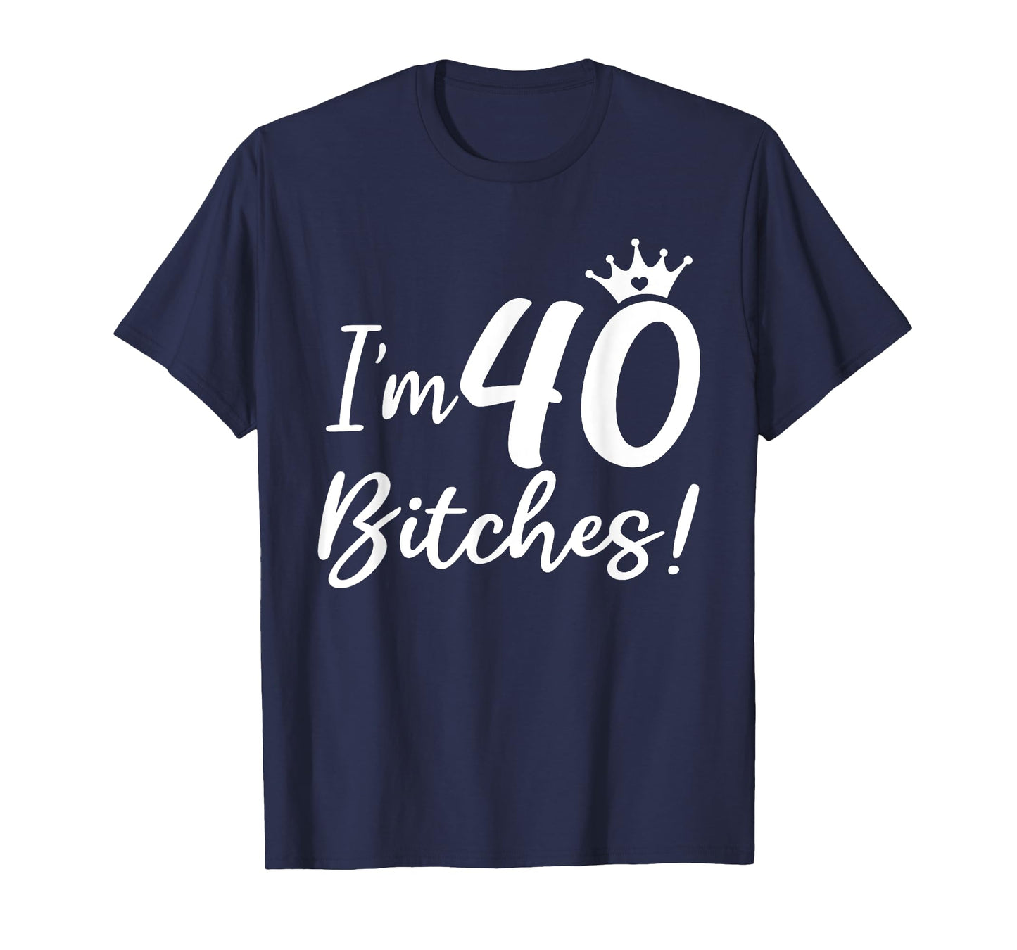 I'm 40 Bitches, Funny 40 Years Old Gifts T-Shirt