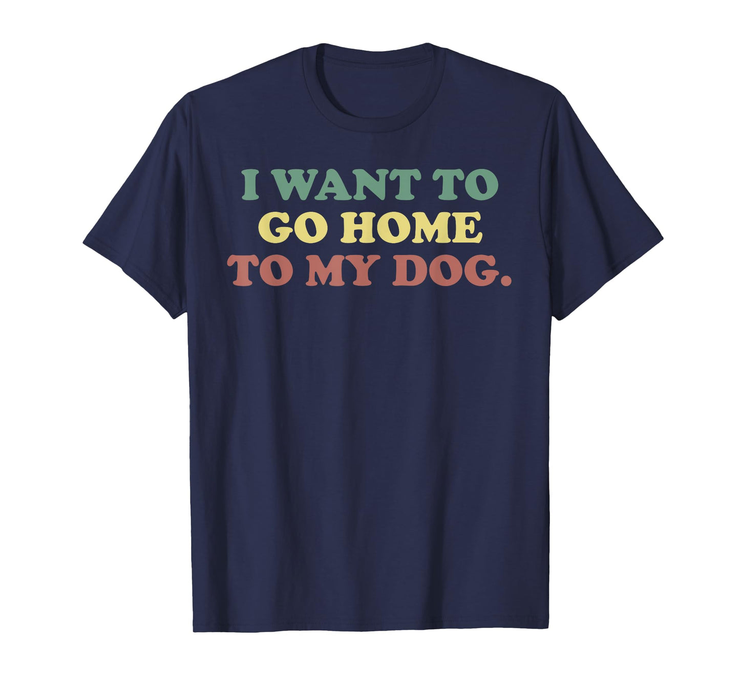 Dog Person, I Want To Go Home To My Dog, Dog Lover. T-Shirt
