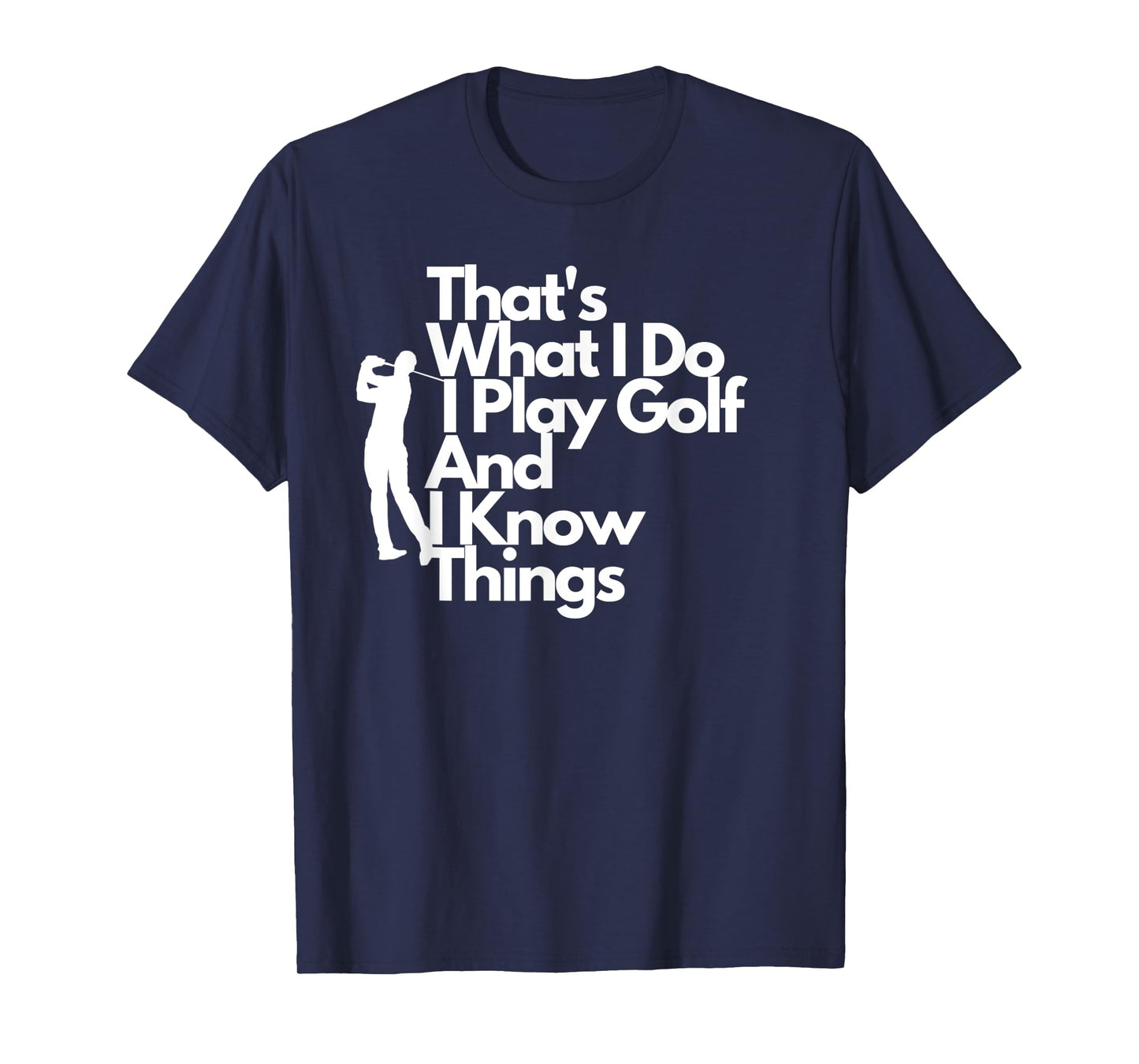 That's What I Do I Play Golf And I Know Things- Tee T-Shirt