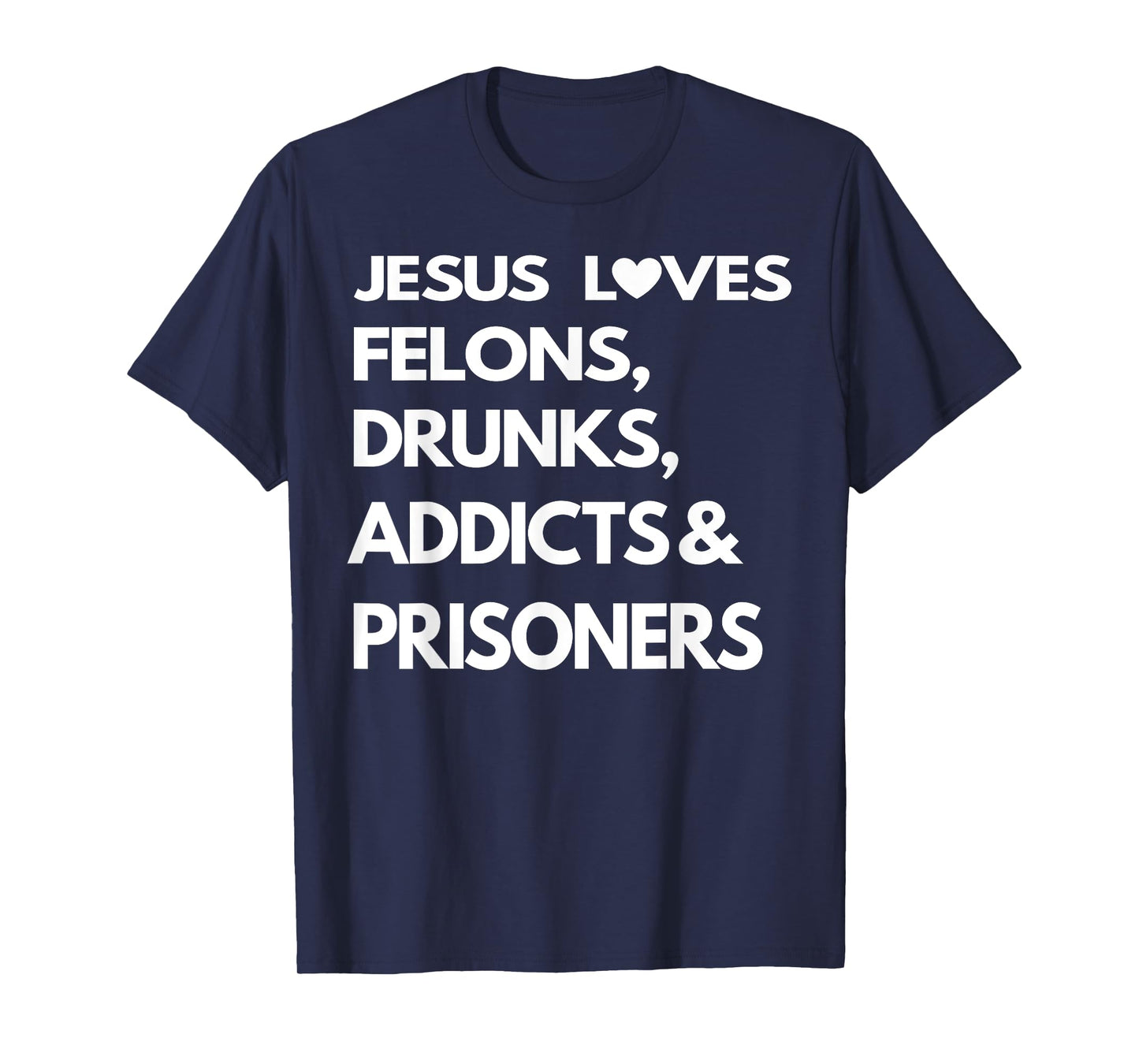 Jesus Love Felons Drunks Addicts & Prisoners T-Shirt