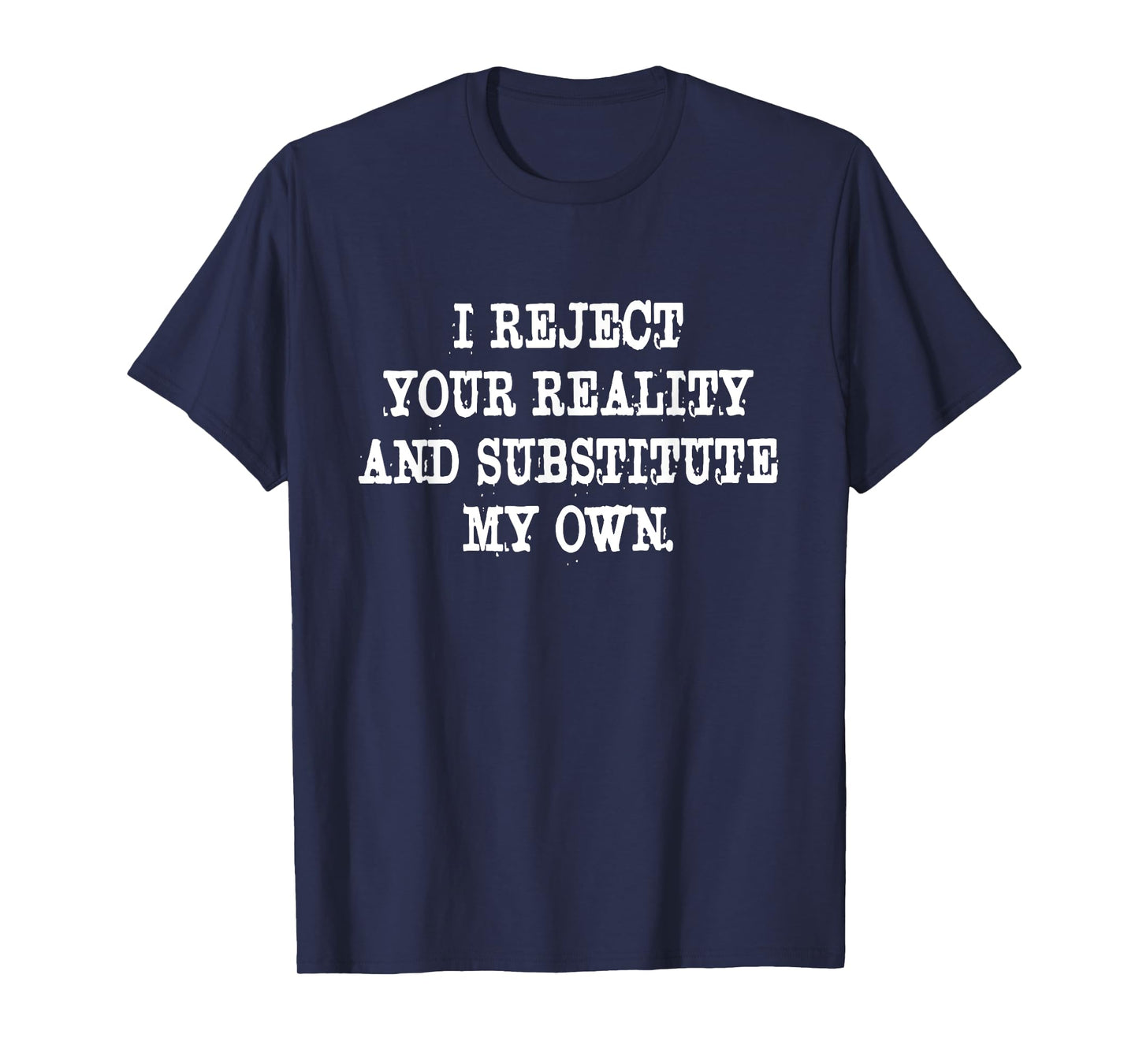 I Reject Your Reality And Substitute My Own Quote T-Shirt
