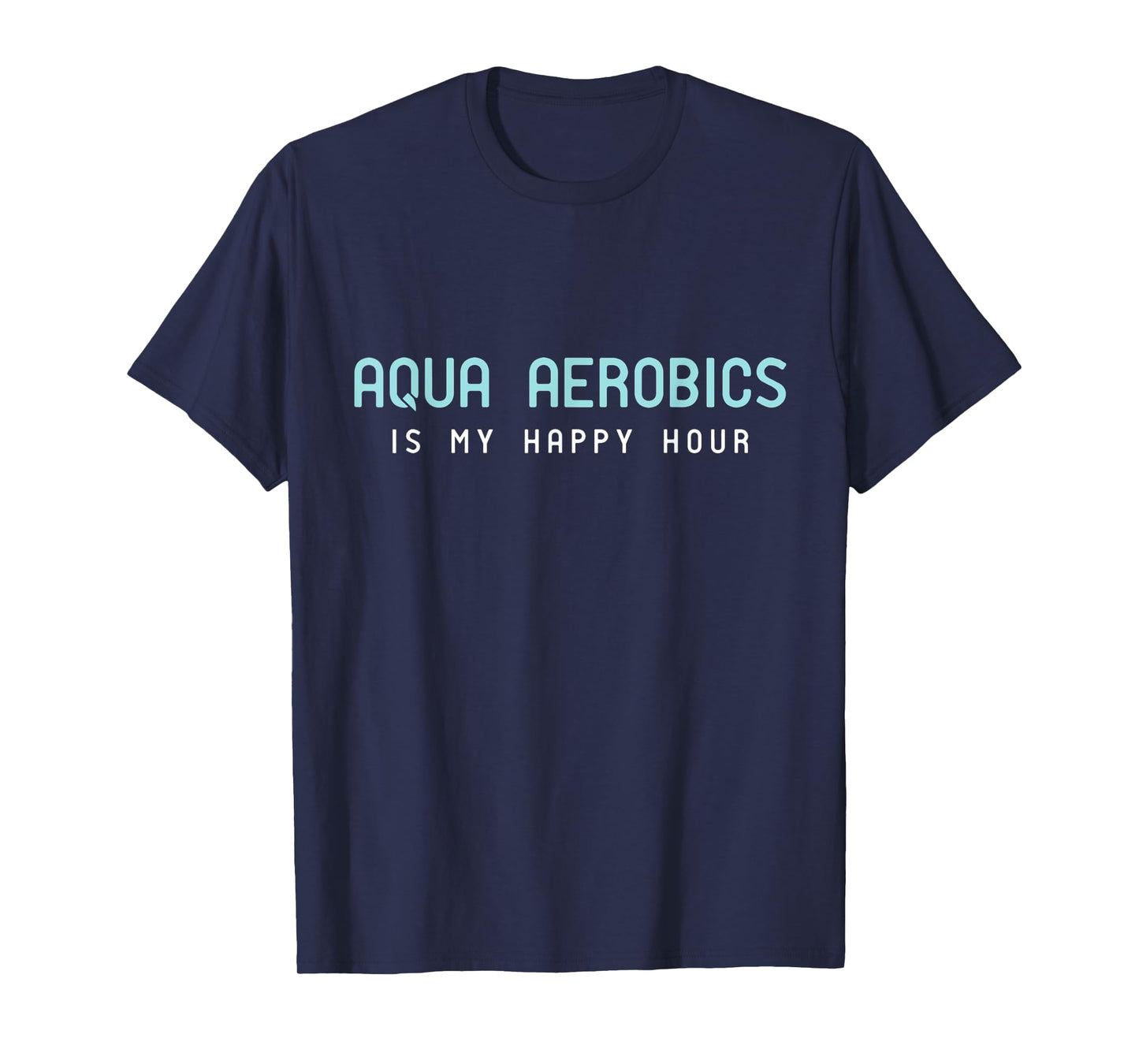 Water Aerobic Shirts - Aqua Aerobics Is My Happy Hour T-Shirt