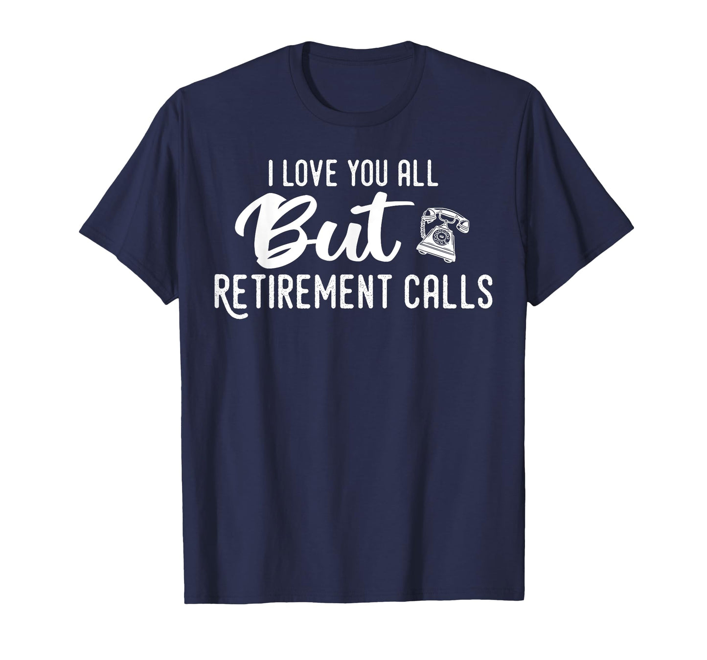 Love You All But Retirement Calls, Funny Retirement T-Shirt