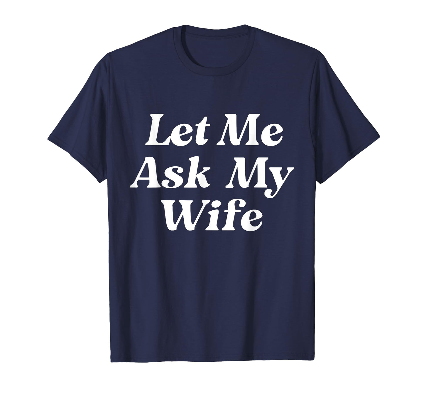Let Me Ask My Wife Funny Husband Dad Saying Father's Day T-Shirt