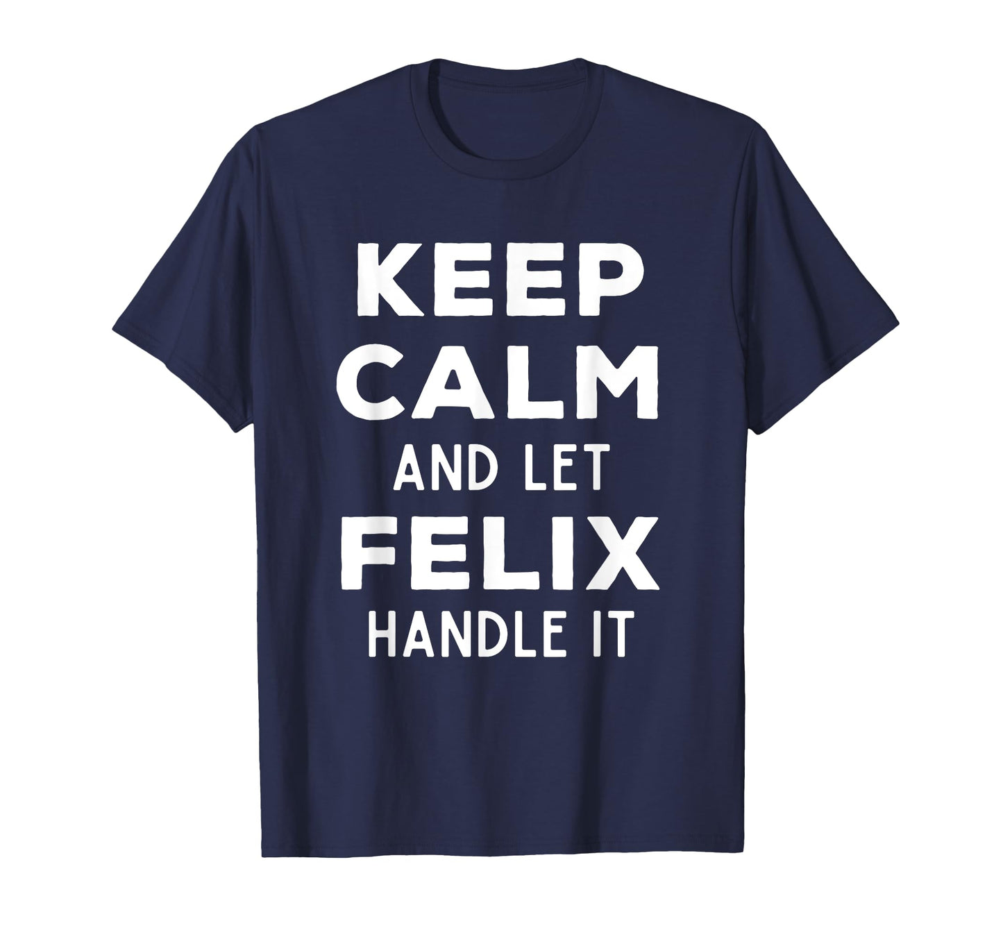 Keep Calm And Let Felix Handle It Best Funny Named Felix T-Shirt