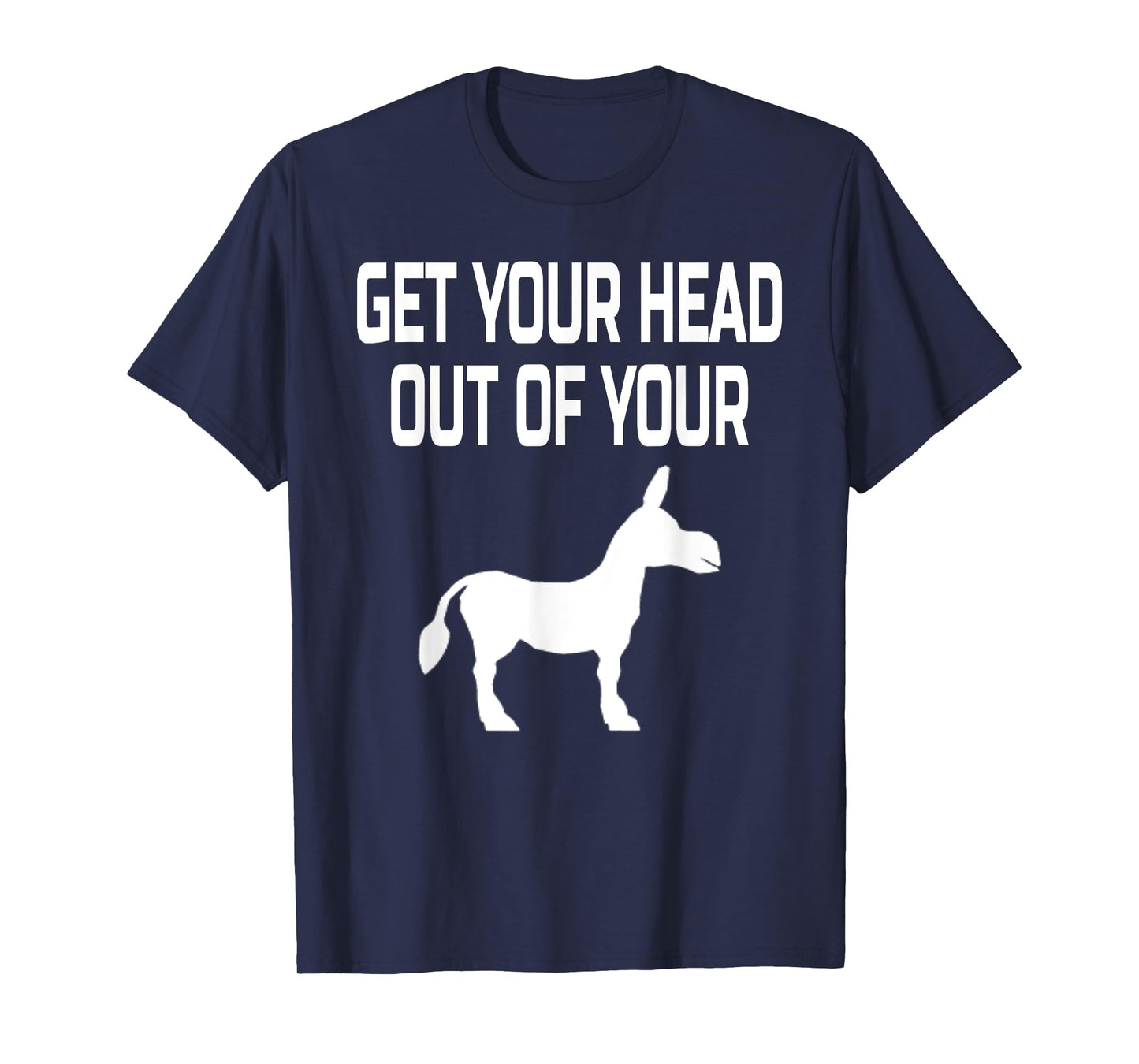 Get Your Head Out Of Your Donkey- Funny Animal T-Shirt