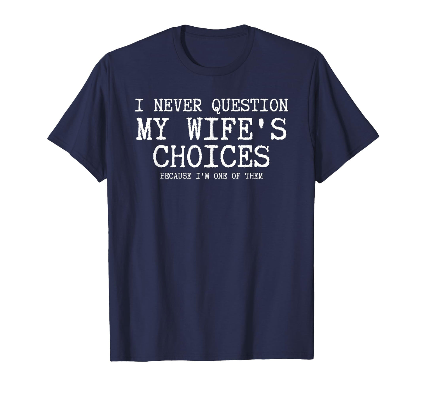 I Never Question My Wife's Choices Because I'm One Of Them T-Shirt