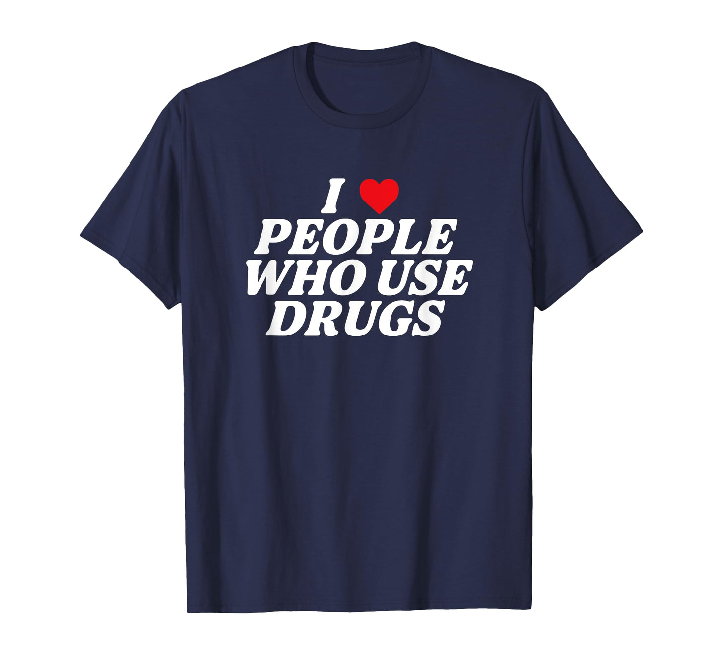 I Love People Who Use Drugs Apparel T-Shirt