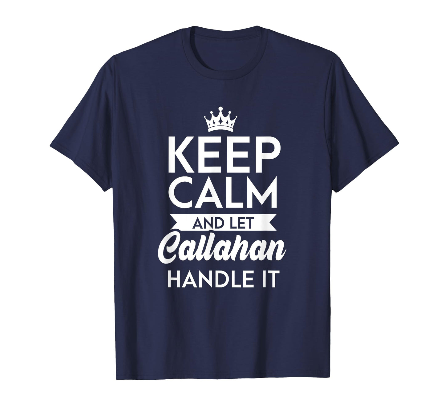 Keep Calm And Let Callahan Handle It Name Callahan T-Shirt