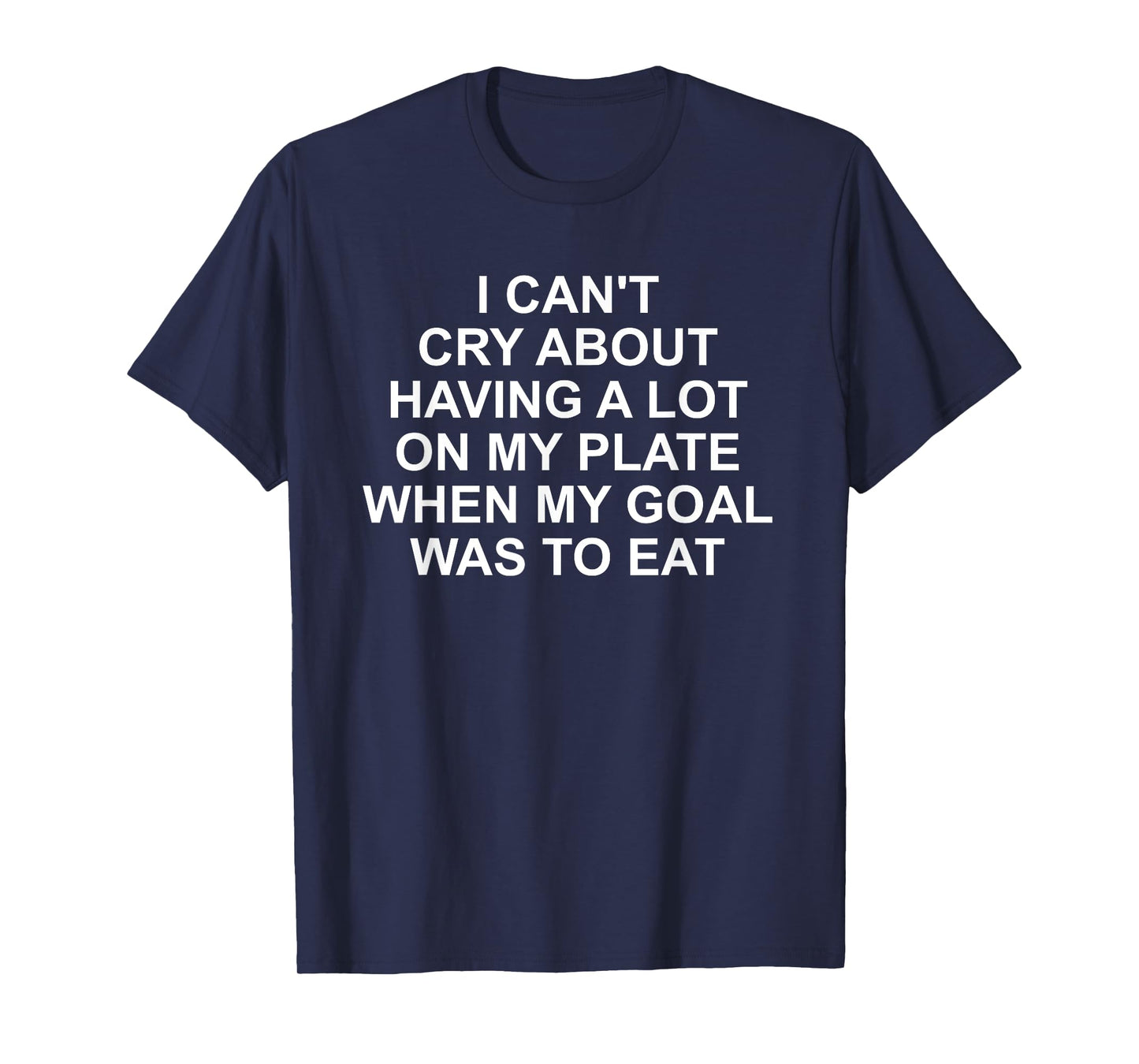 I Can't Cry About Having A Lot On My Plate Funny Quote T-Shirt