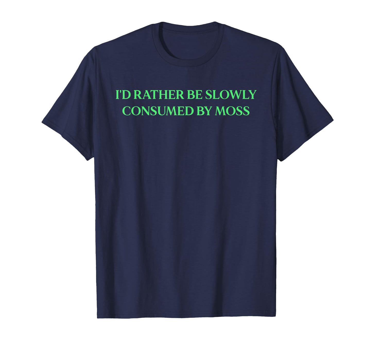 I'd Rather Be Slowly Consumed By Moss - Funny Saying T-Shirt