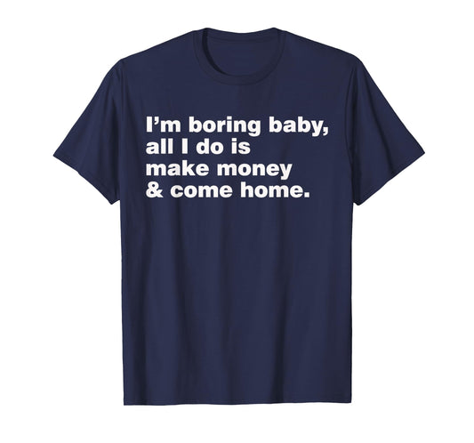I'm Boring Baby All I Do Is Make Money And Come Home T-Shirt