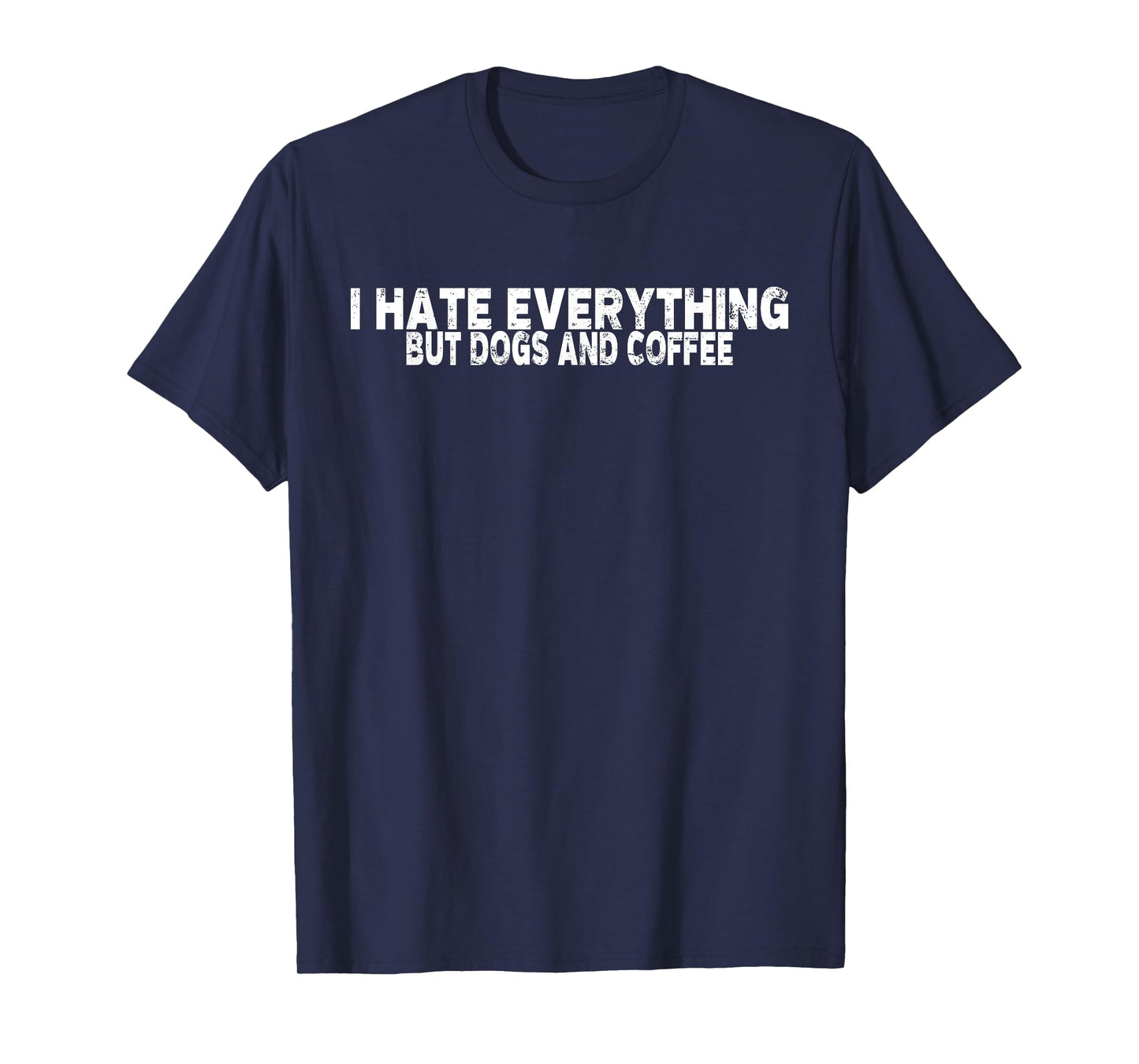 I Hate Everything But Dogs And Coffee Shirt T-Shirt