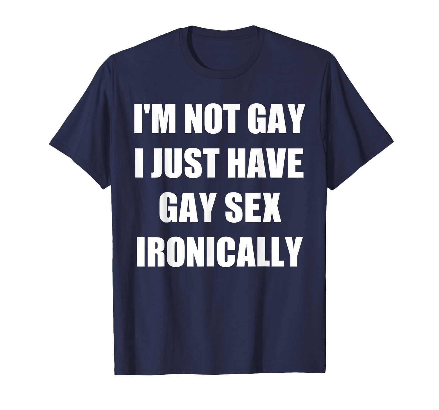 I’m Not Gay I Just Have Gay Sex Ironically T-Shirt