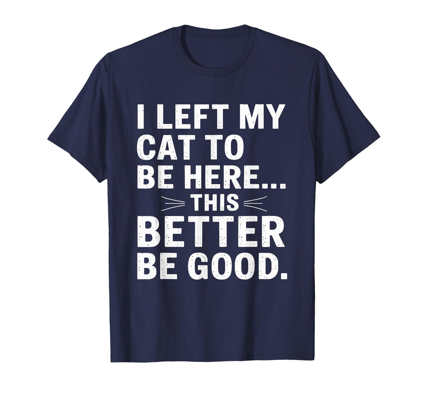 I Left My Cat To Be Here Funny Pet Humor Men Women T-Shirt
