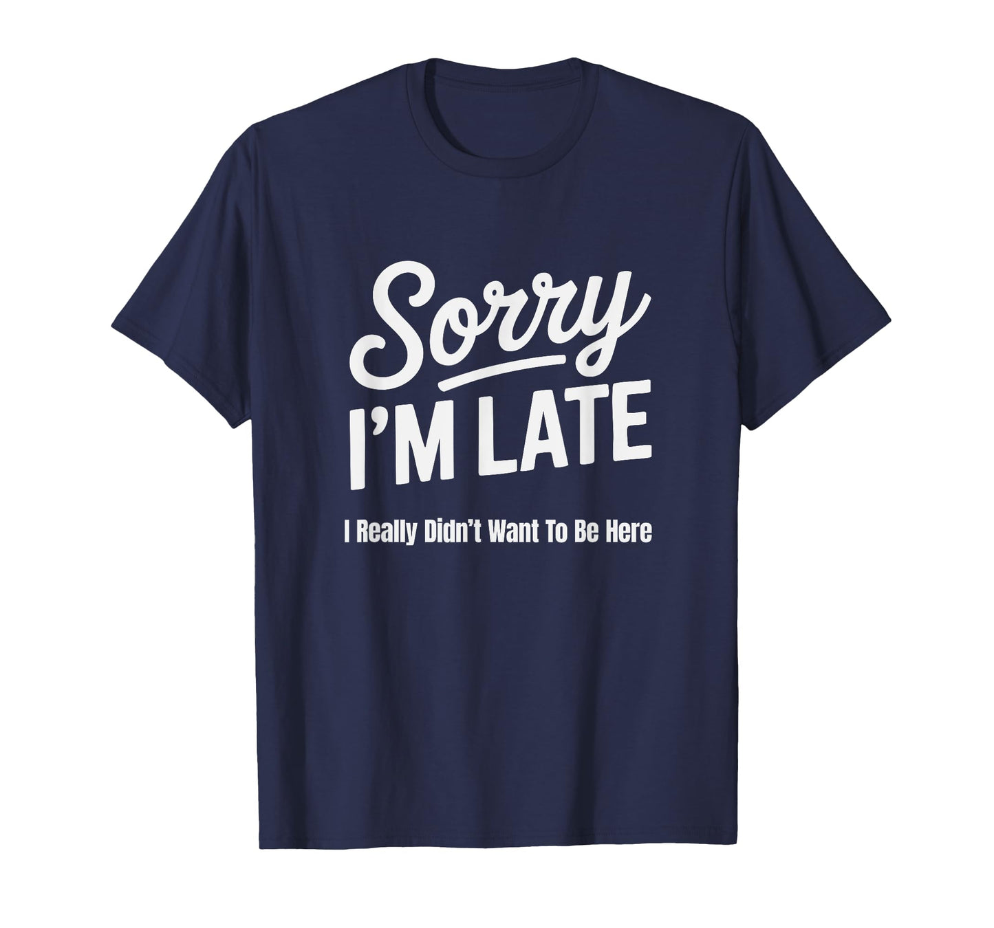 Funny Sorry I'm Late I Really Didn't Want to Be Here T-Shirt