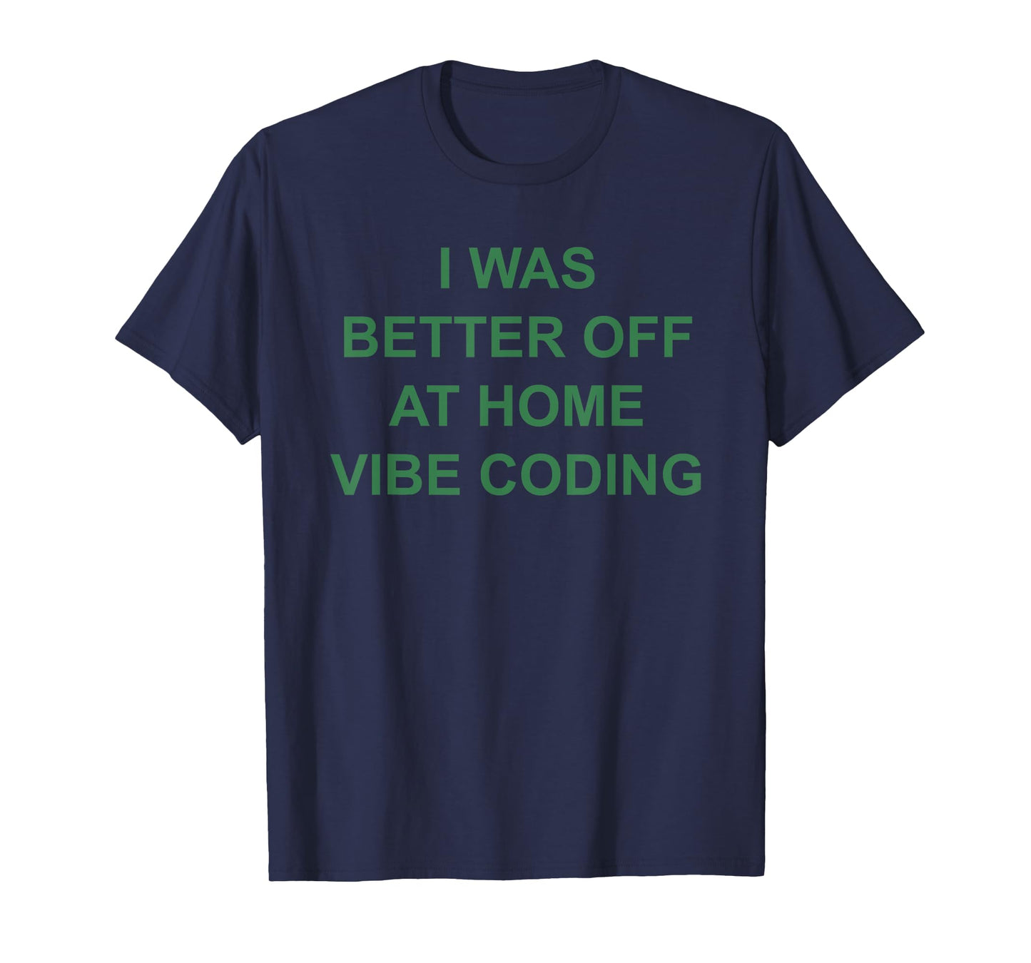 I was Better Off at Home Vibe Coding T-Shirt