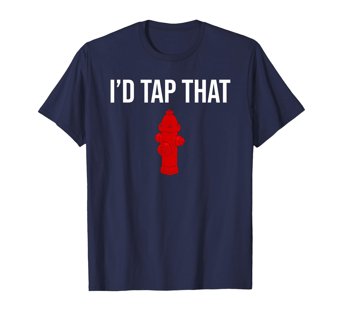 I'd Tap That Fire Hydrant Funny Firefighter Fireman T-shirt T-Shirt