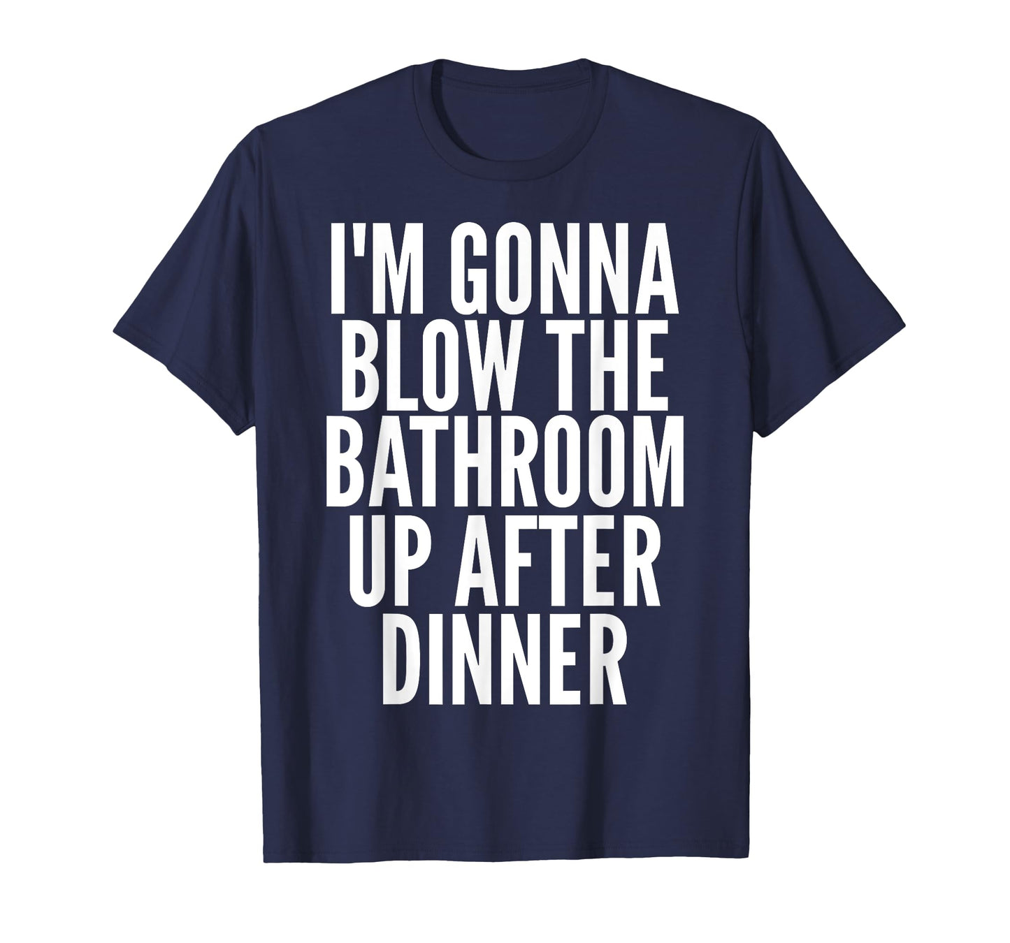 I'm Gonna Blow The Bathroom Up After Dinner Funny Adult T-Shirt