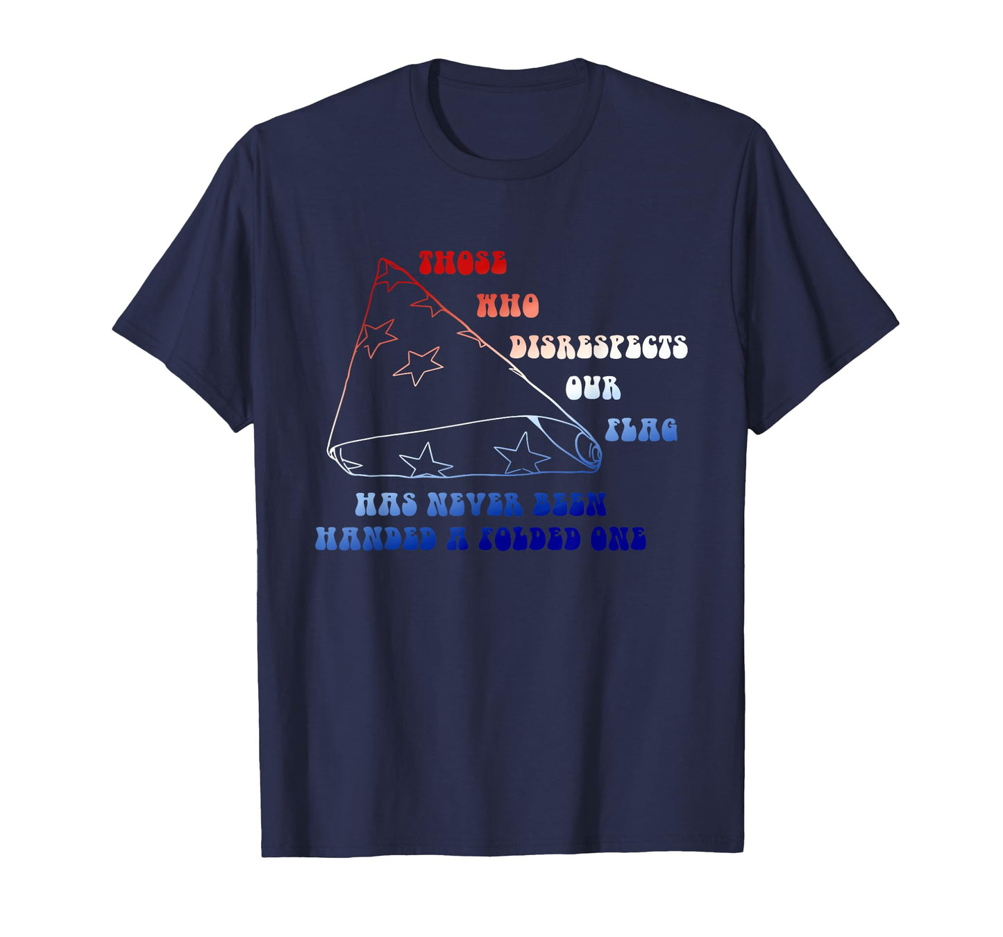 Who Disrespects Our Flag Has Never Been Handed A Folded One T-Shirt