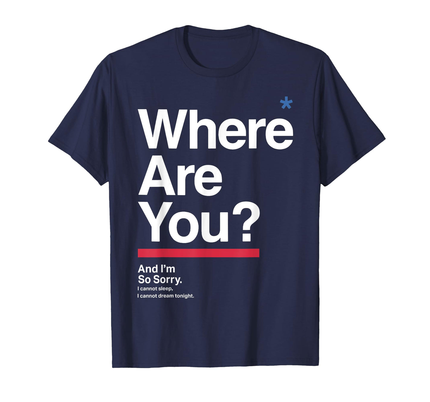 Where Are You & I'm So Sorry I Can Not Sleep I Cannot Dream T-Shirt